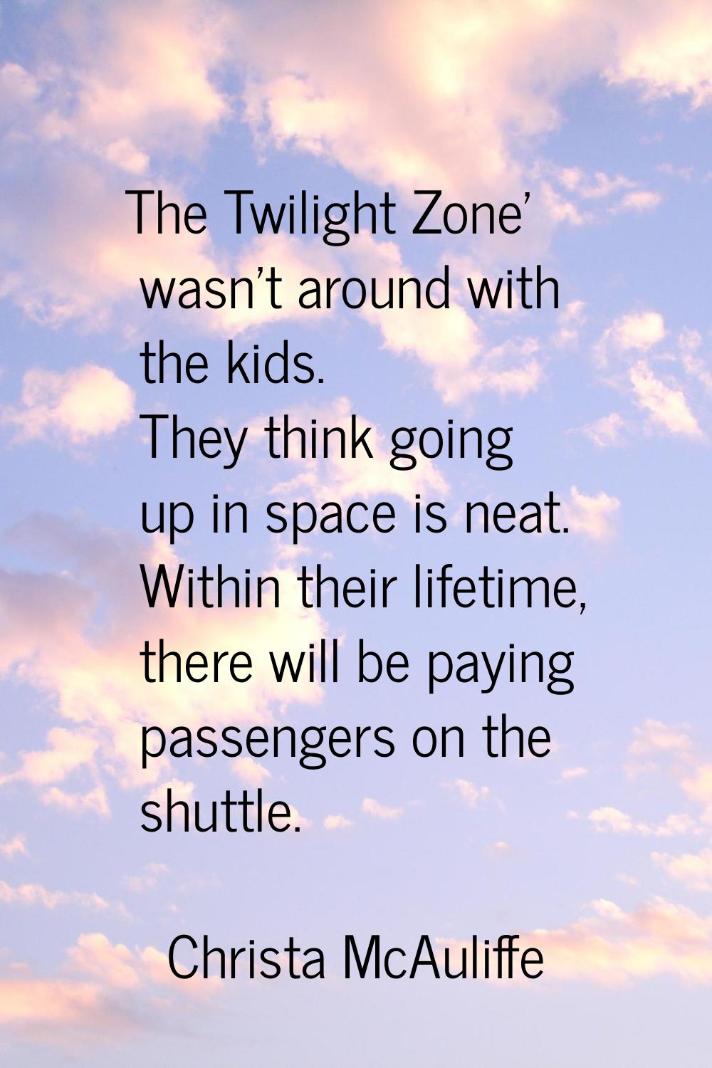 The Twilight Zone' wasn't around with the kids. They think going up in space is neat. Within their 