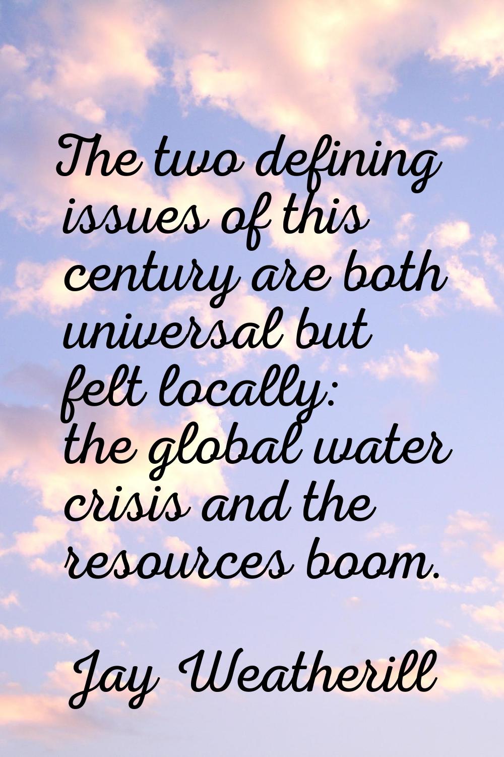 The two defining issues of this century are both universal but felt locally: the global water crisi