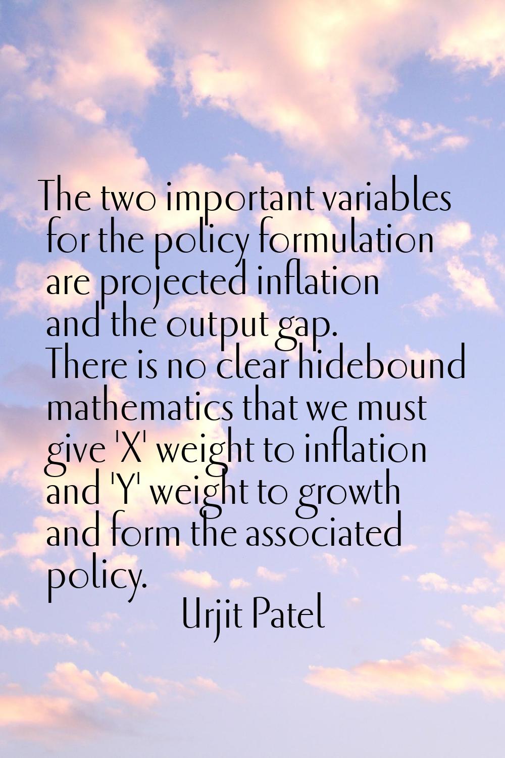 The two important variables for the policy formulation are projected inflation and the output gap. 