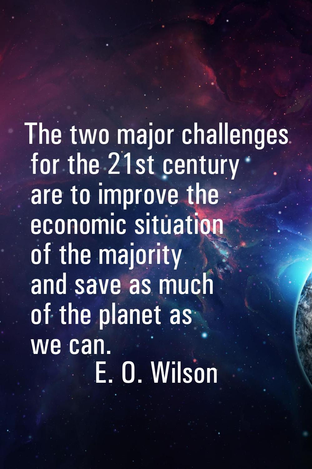 The two major challenges for the 21st century are to improve the economic situation of the majority