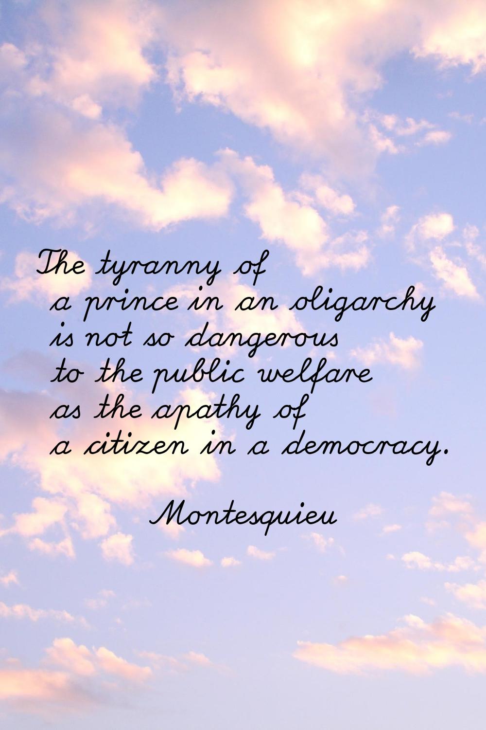 The tyranny of a prince in an oligarchy is not so dangerous to the public welfare as the apathy of 