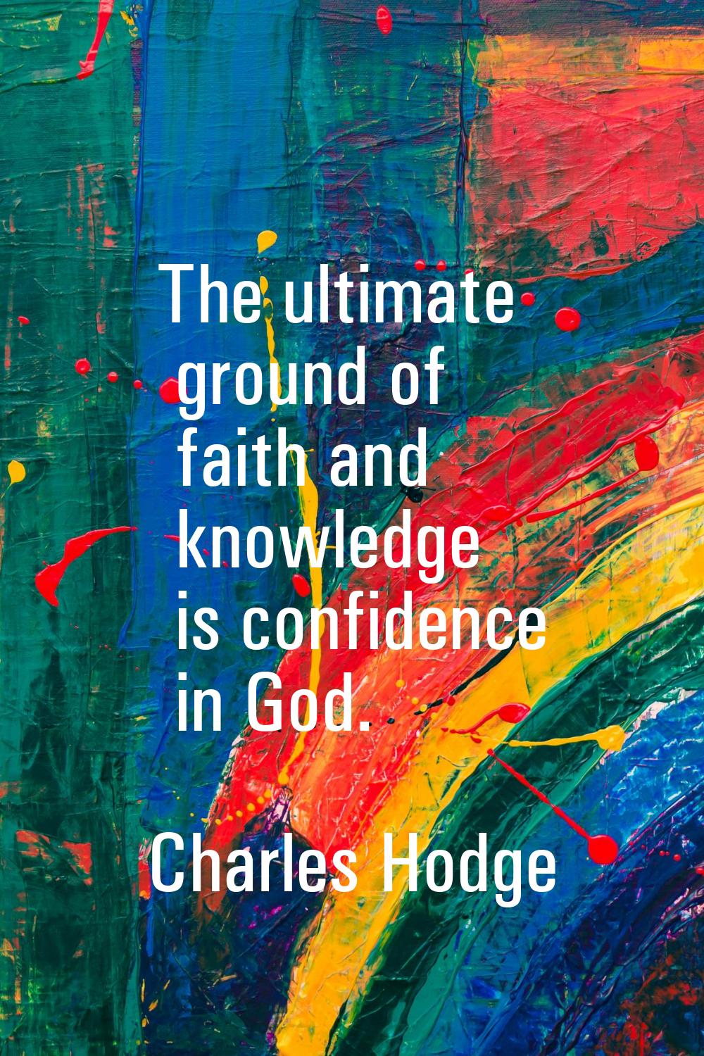 The ultimate ground of faith and knowledge is confidence in God.