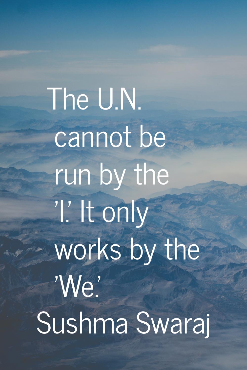 The U.N. cannot be run by the 'I.' It only works by the 'We.'