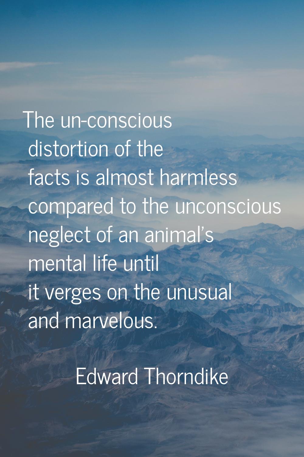 The un-conscious distortion of the facts is almost harmless compared to the unconscious neglect of 