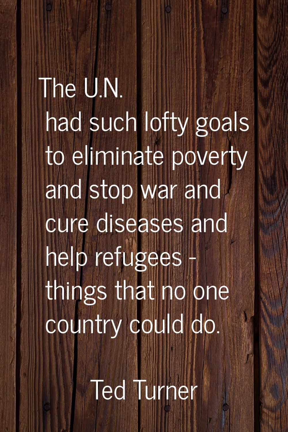 The U.N. had such lofty goals to eliminate poverty and stop war and cure diseases and help refugees