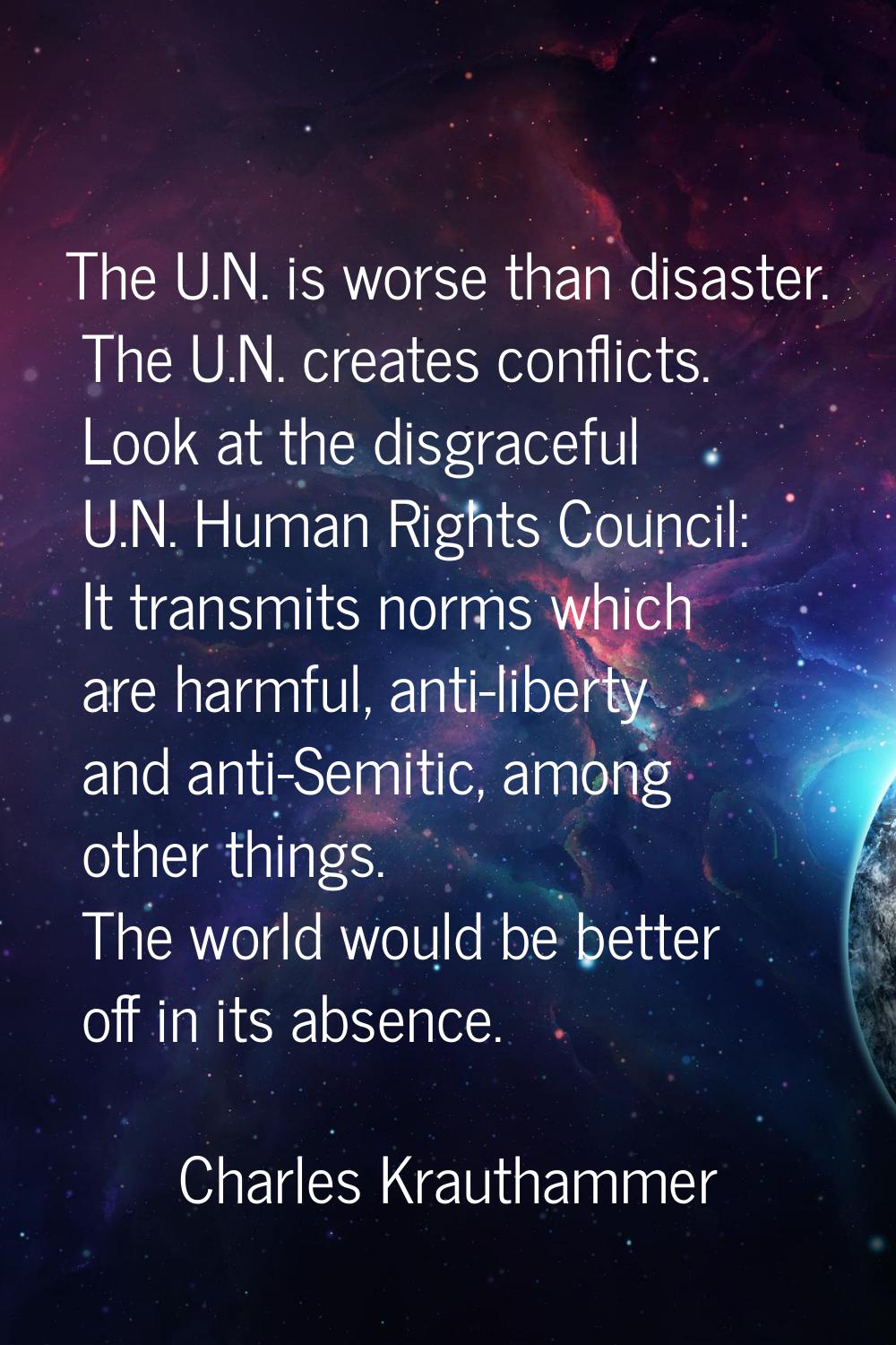 The U.N. is worse than disaster. The U.N. creates conflicts. Look at the disgraceful U.N. Human Rig