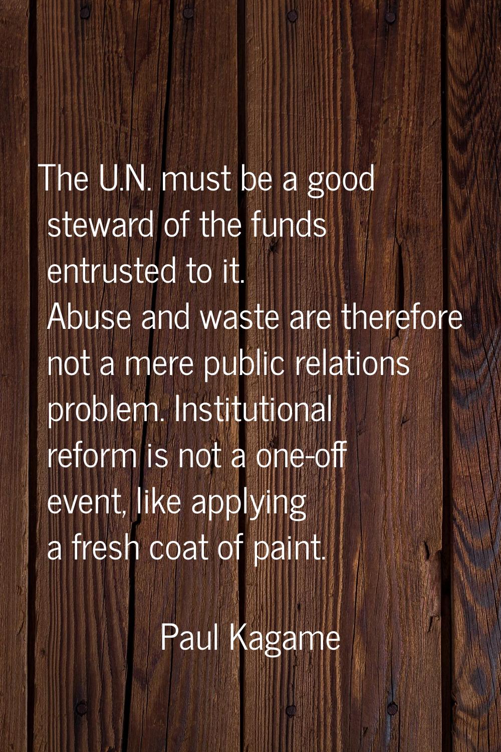 The U.N. must be a good steward of the funds entrusted to it. Abuse and waste are therefore not a m