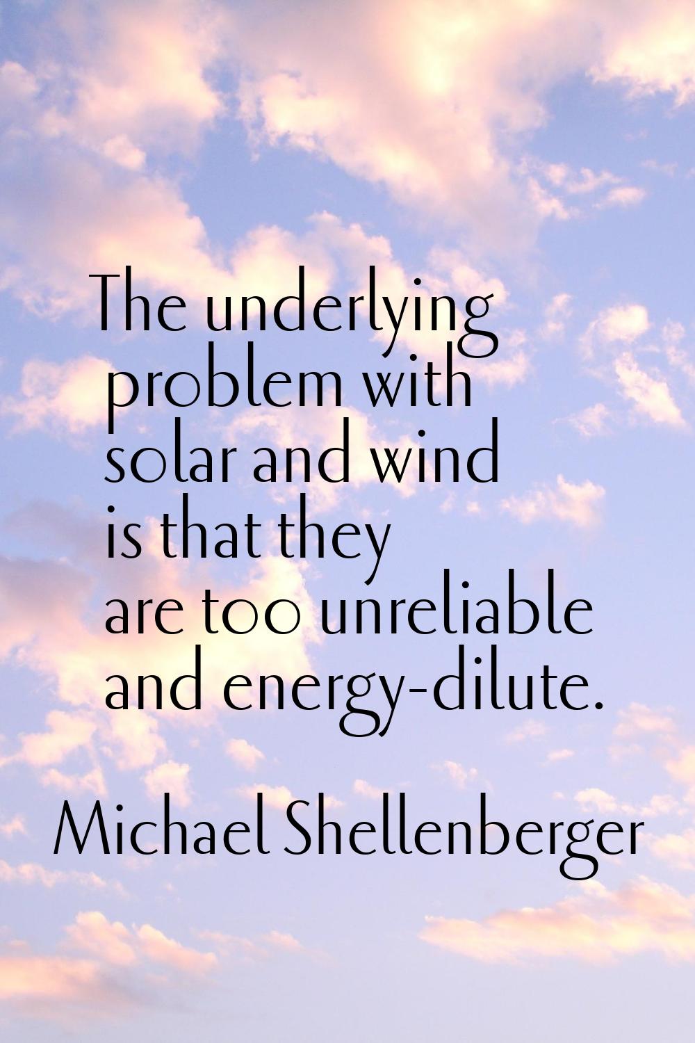 The underlying problem with solar and wind is that they are too unreliable and energy-dilute.