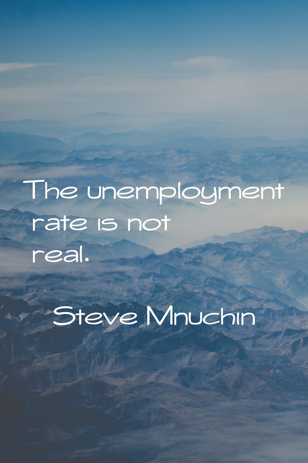 The unemployment rate is not real.