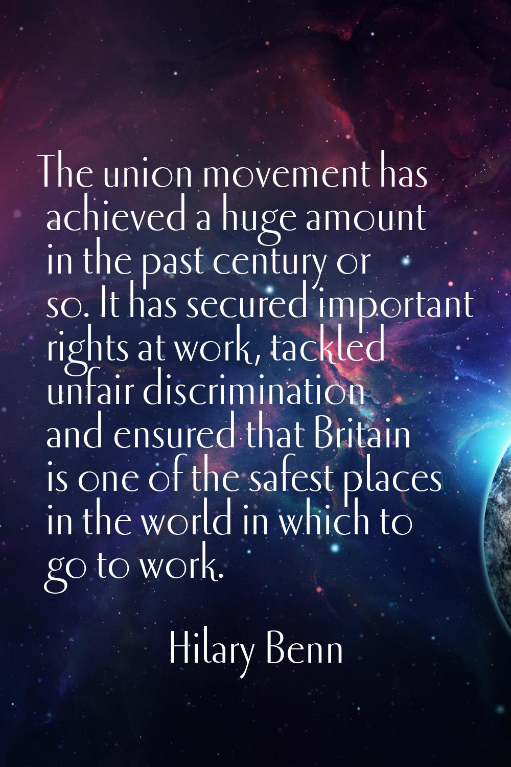 The union movement has achieved a huge amount in the past century or so. It has secured important r