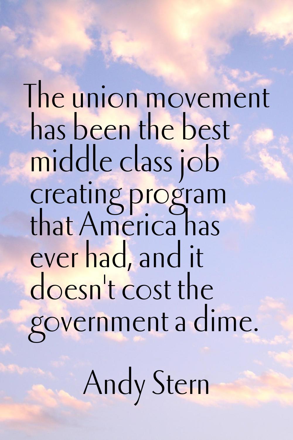 The union movement has been the best middle class job creating program that America has ever had, a