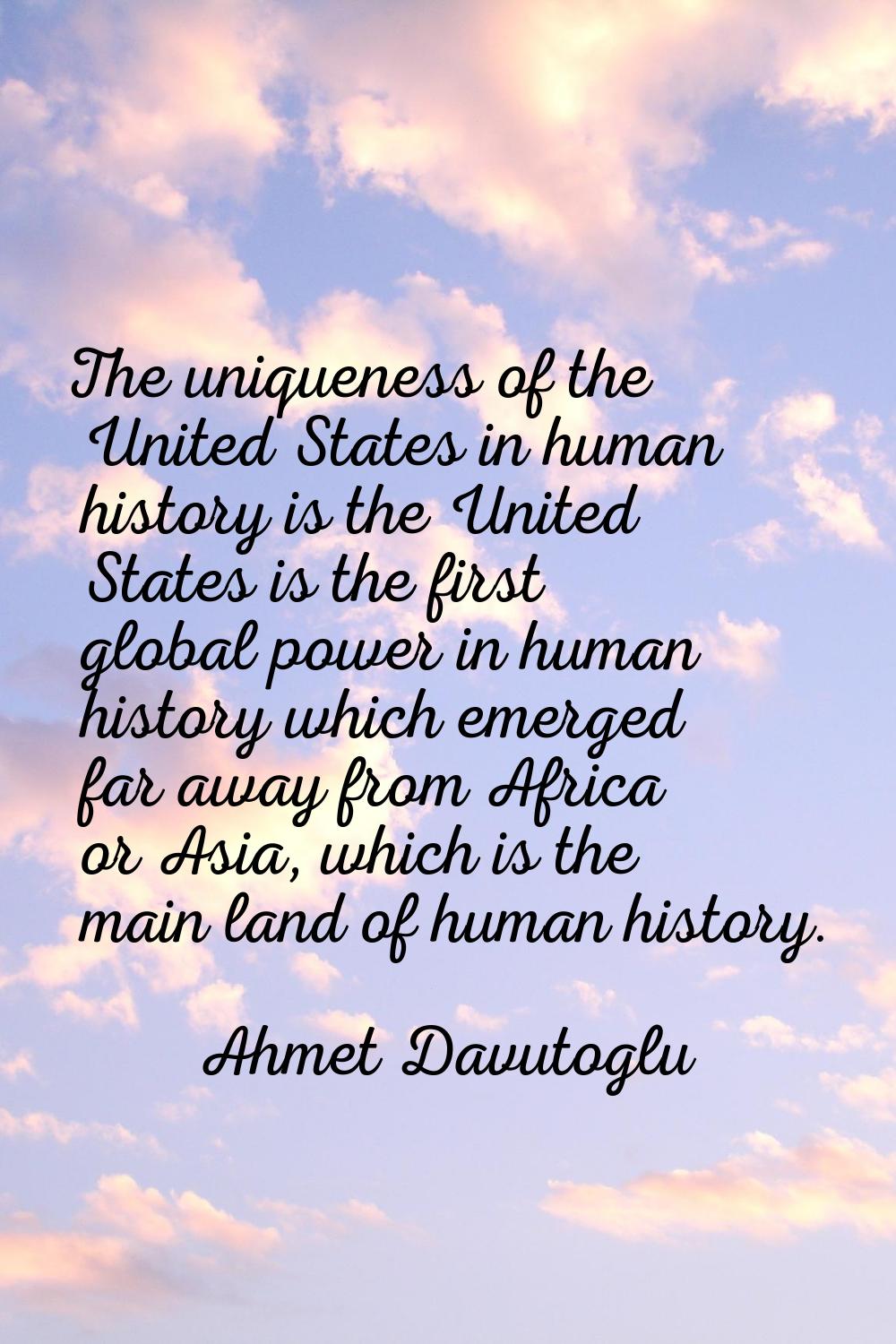 The uniqueness of the United States in human history is the United States is the first global power