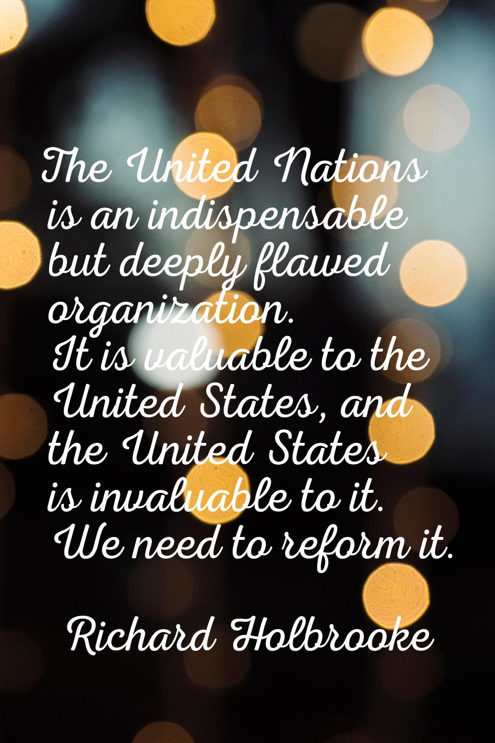 The United Nations is an indispensable but deeply flawed organization. It is valuable to the United