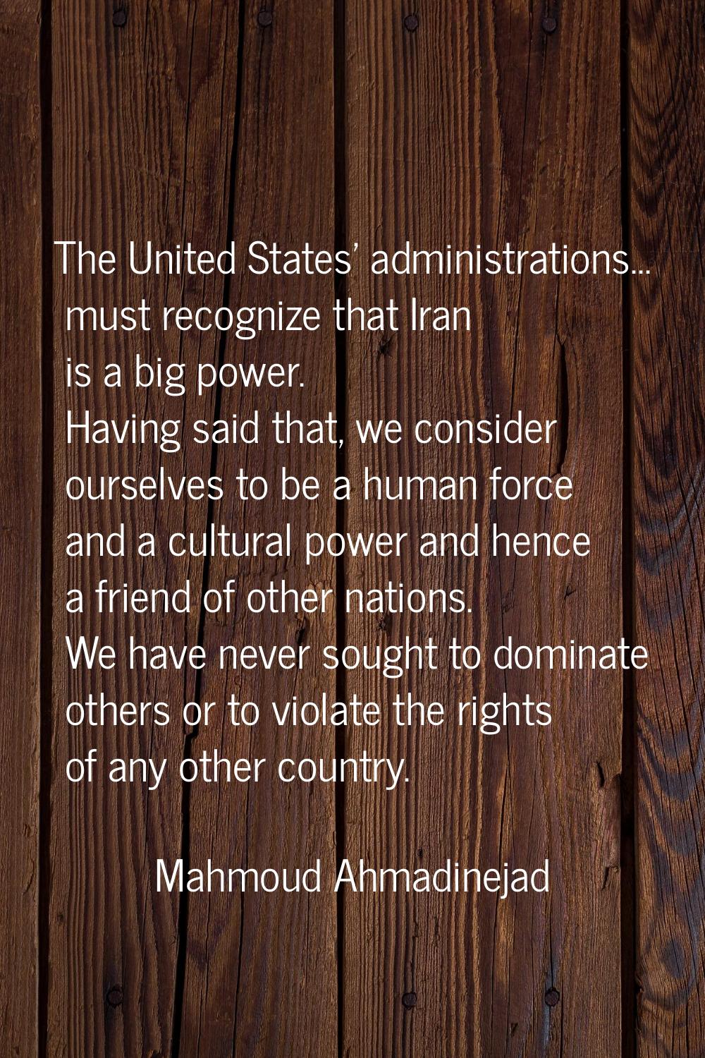 The United States' administrations... must recognize that Iran is a big power. Having said that, we