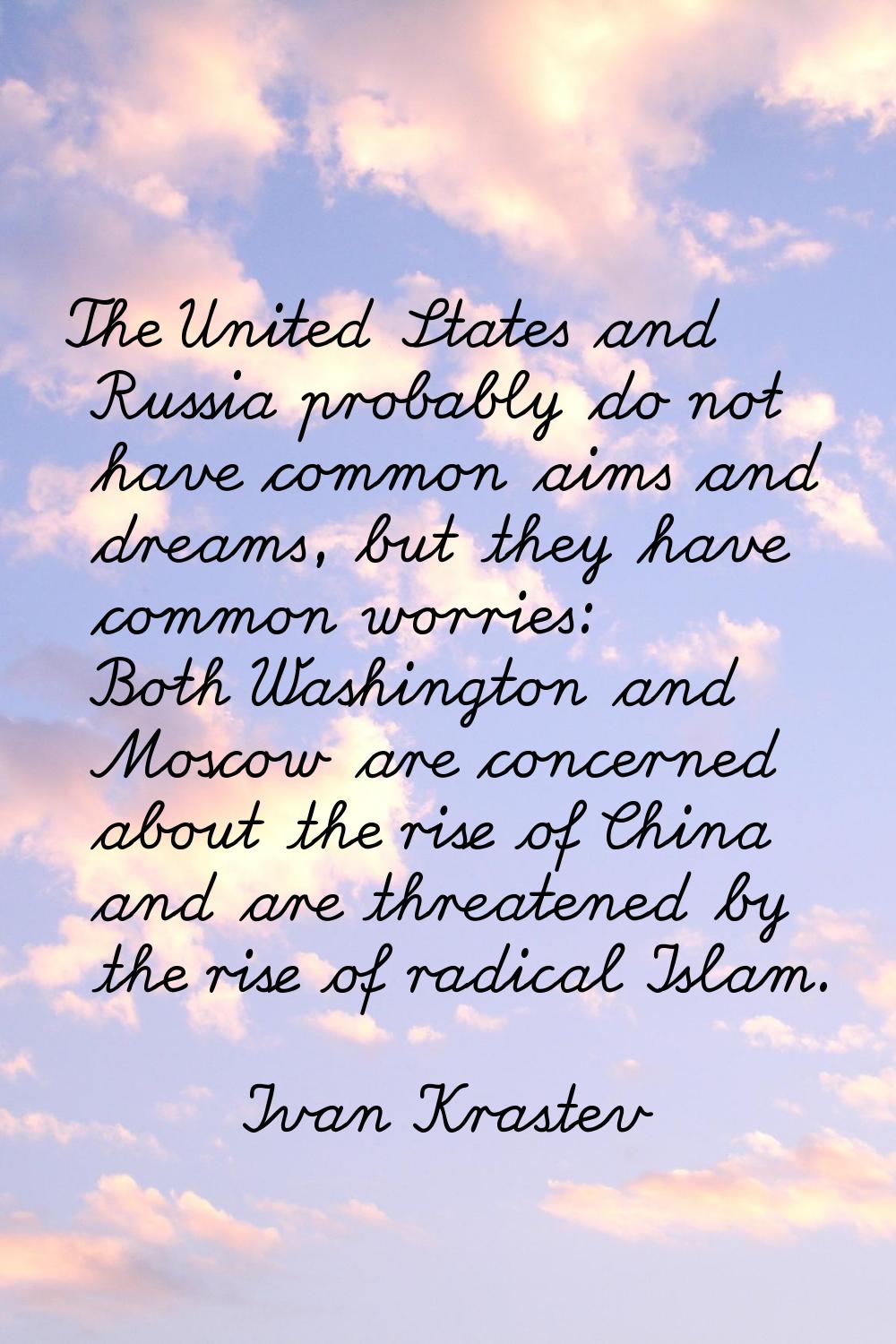 The United States and Russia probably do not have common aims and dreams, but they have common worr