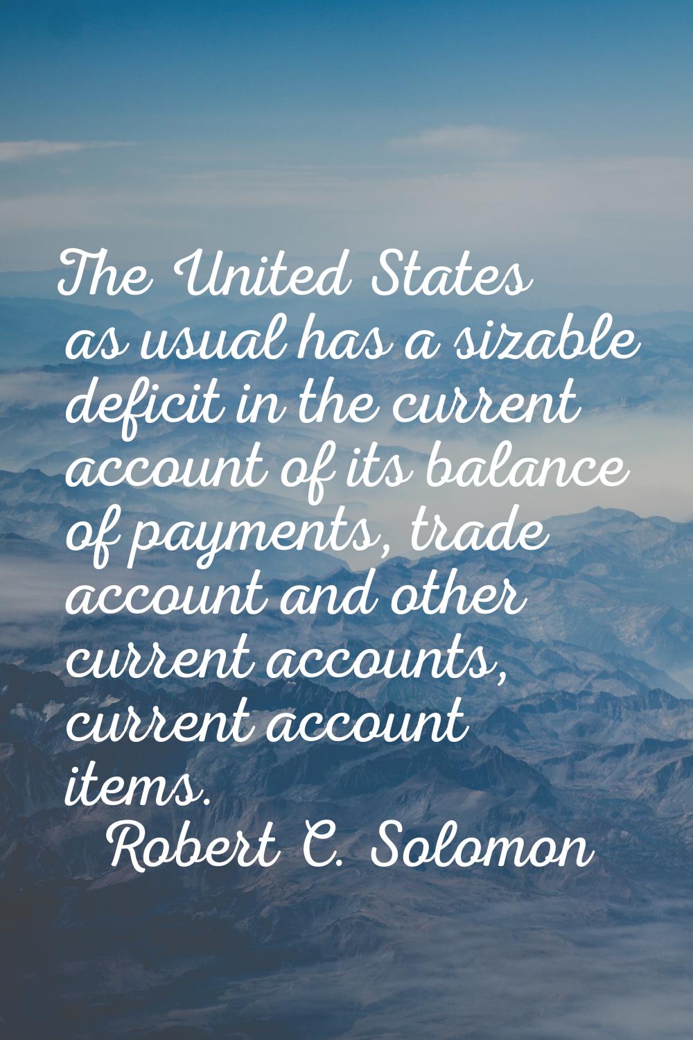 The United States as usual has a sizable deficit in the current account of its balance of payments,
