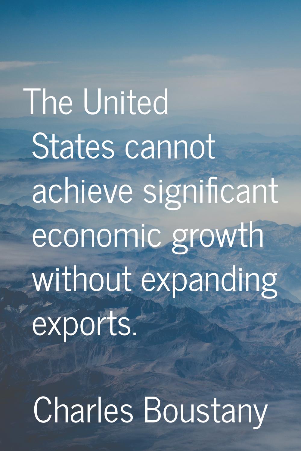 The United States cannot achieve significant economic growth without expanding exports.