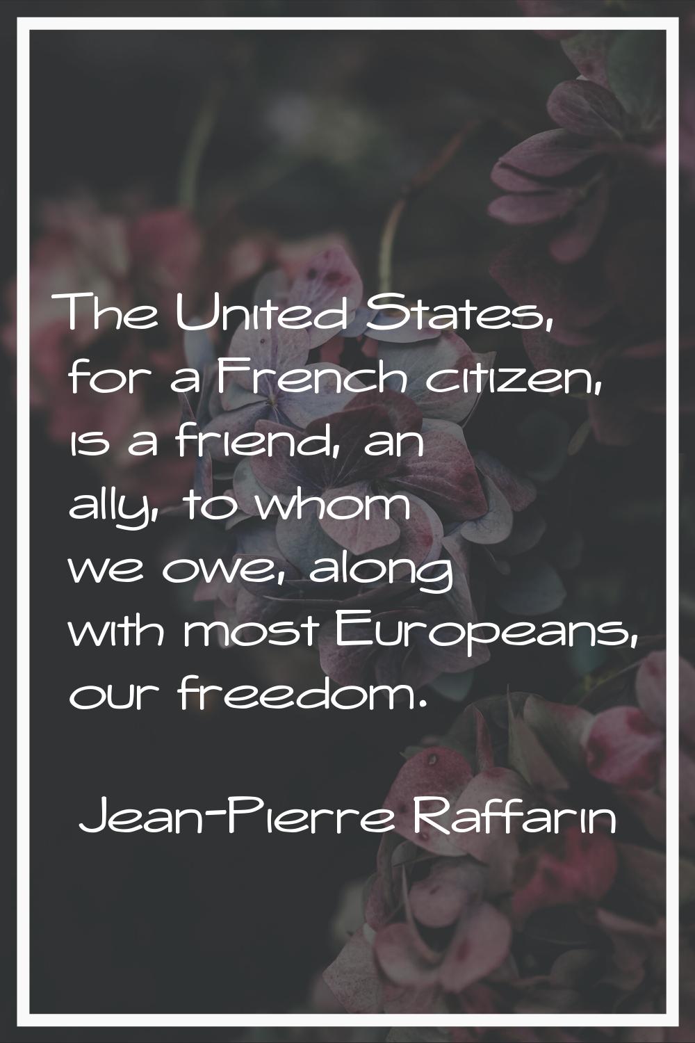The United States, for a French citizen, is a friend, an ally, to whom we owe, along with most Euro