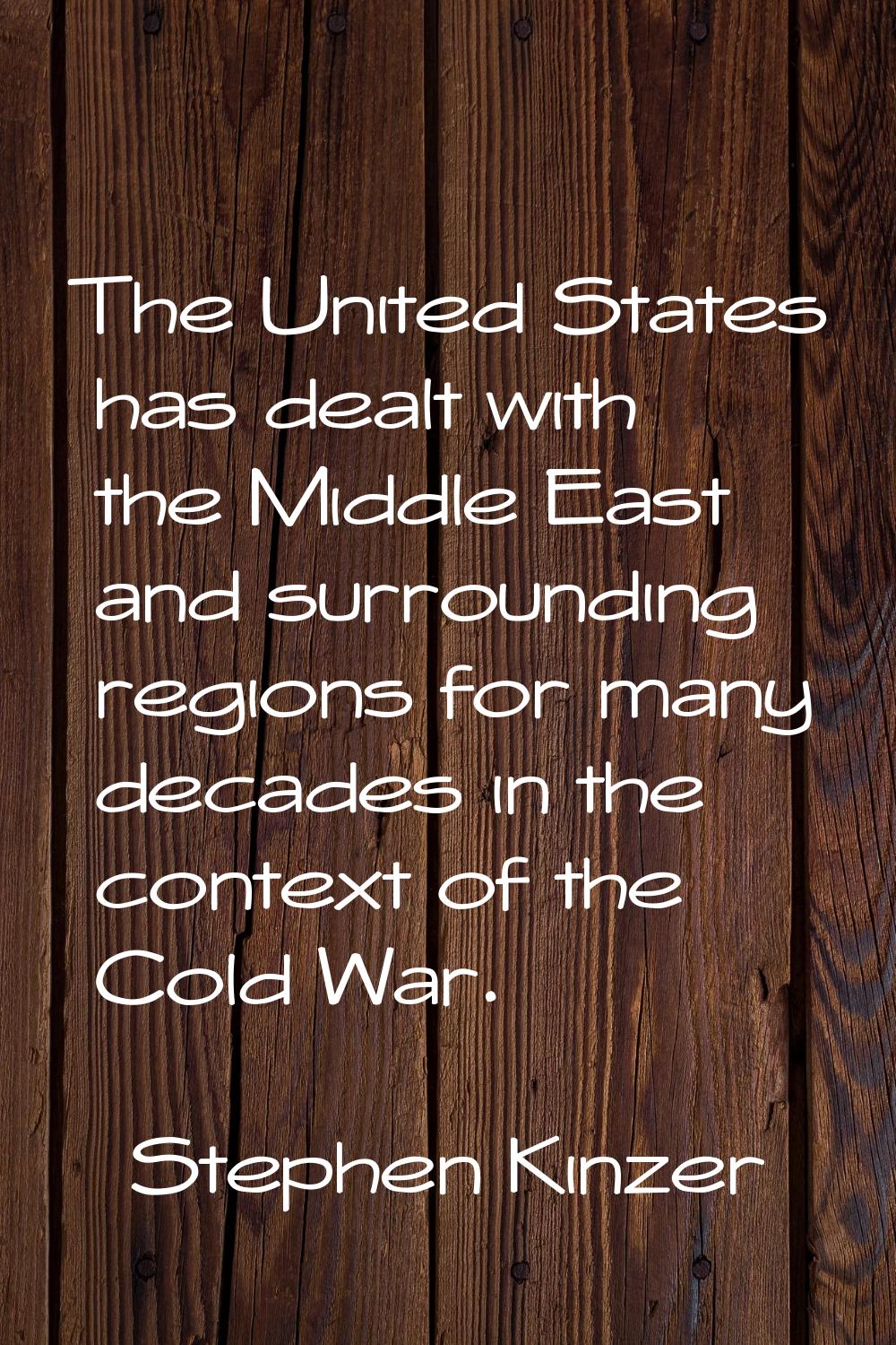 The United States has dealt with the Middle East and surrounding regions for many decades in the co