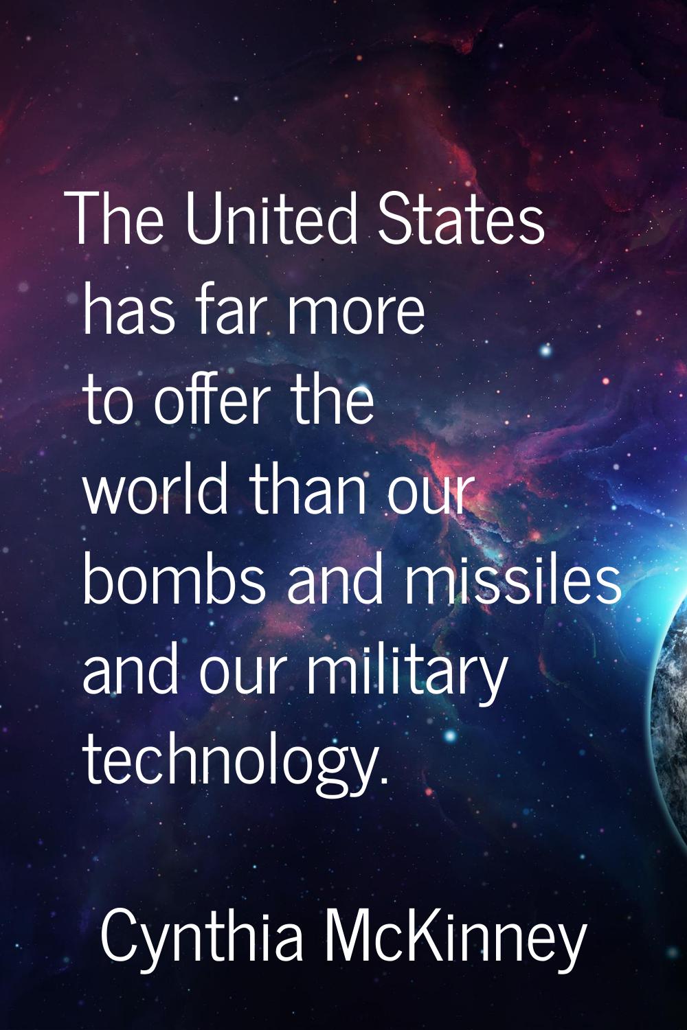 The United States has far more to offer the world than our bombs and missiles and our military tech