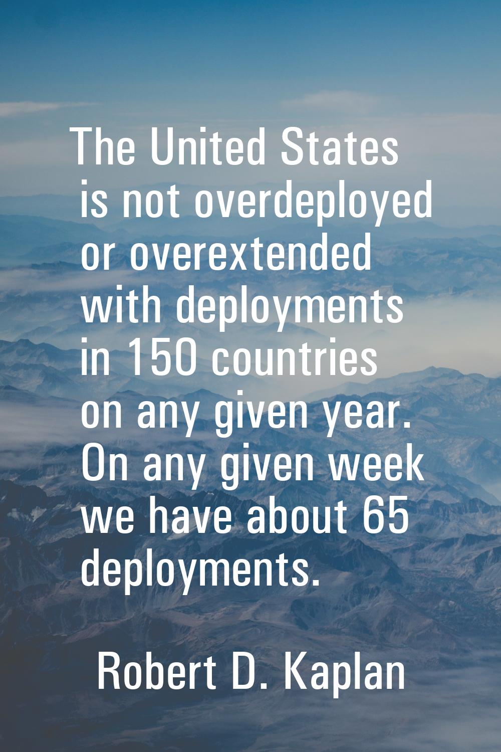 The United States is not overdeployed or overextended with deployments in 150 countries on any give