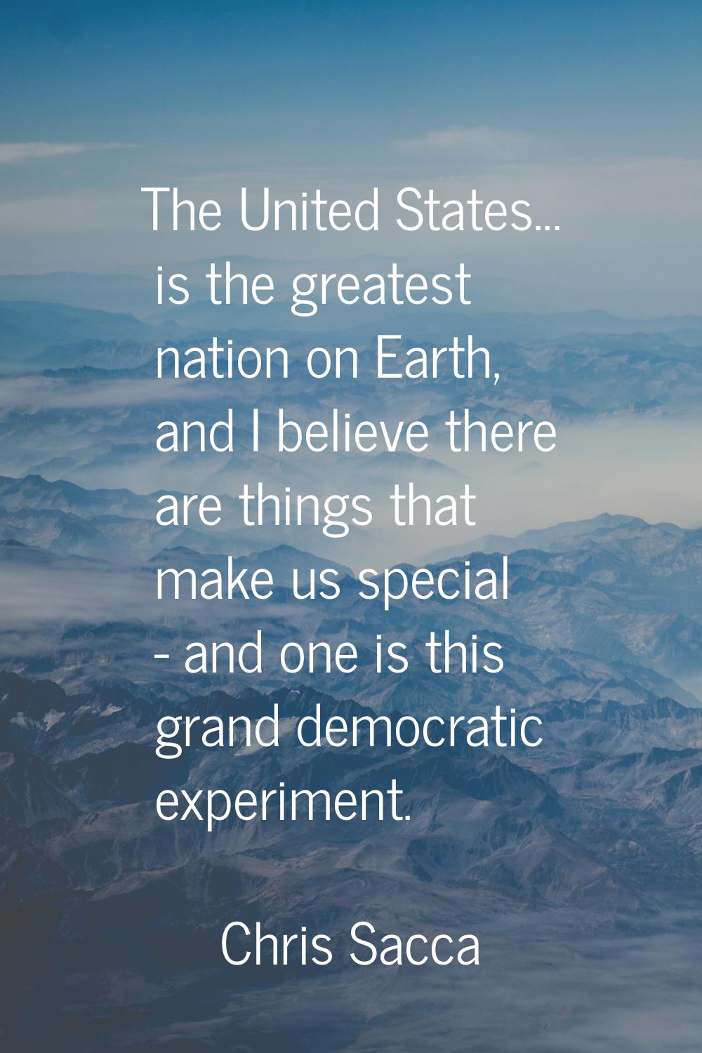 The United States... is the greatest nation on Earth, and I believe there are things that make us s