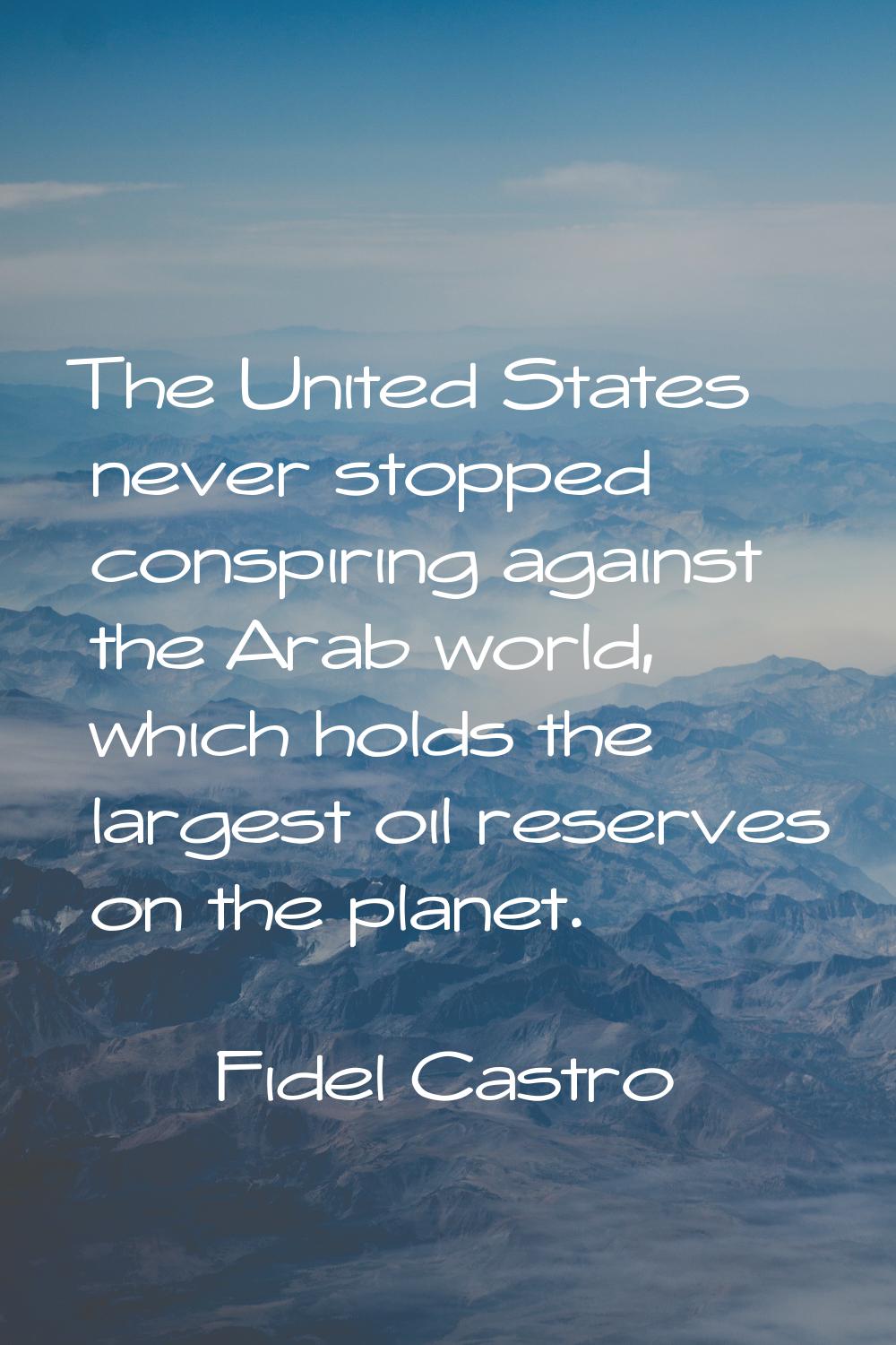 The United States never stopped conspiring against the Arab world, which holds the largest oil rese
