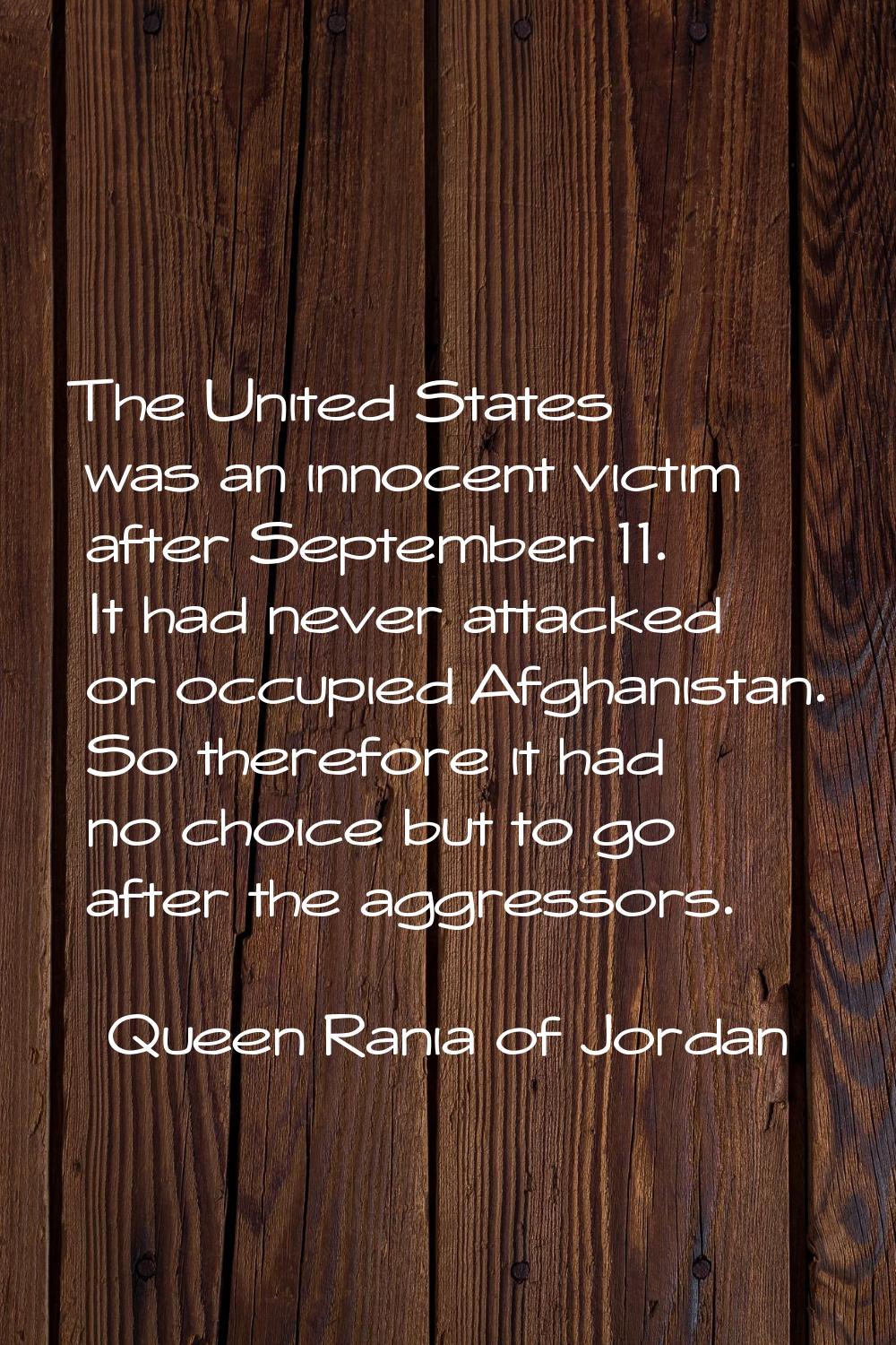 The United States was an innocent victim after September 11. It had never attacked or occupied Afgh