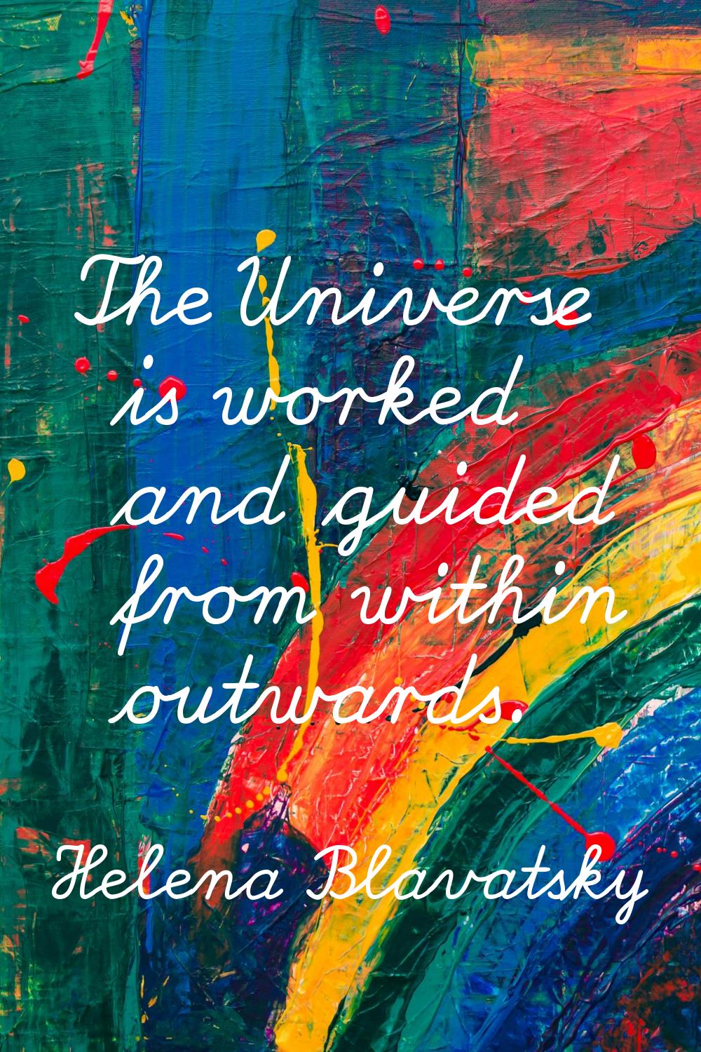 The Universe is worked and guided from within outwards.