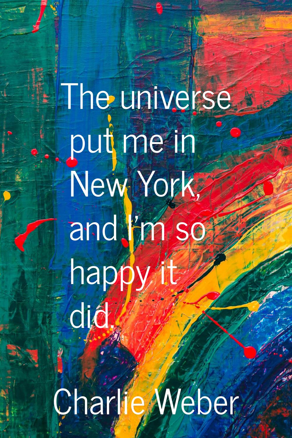 The universe put me in New York, and I'm so happy it did.