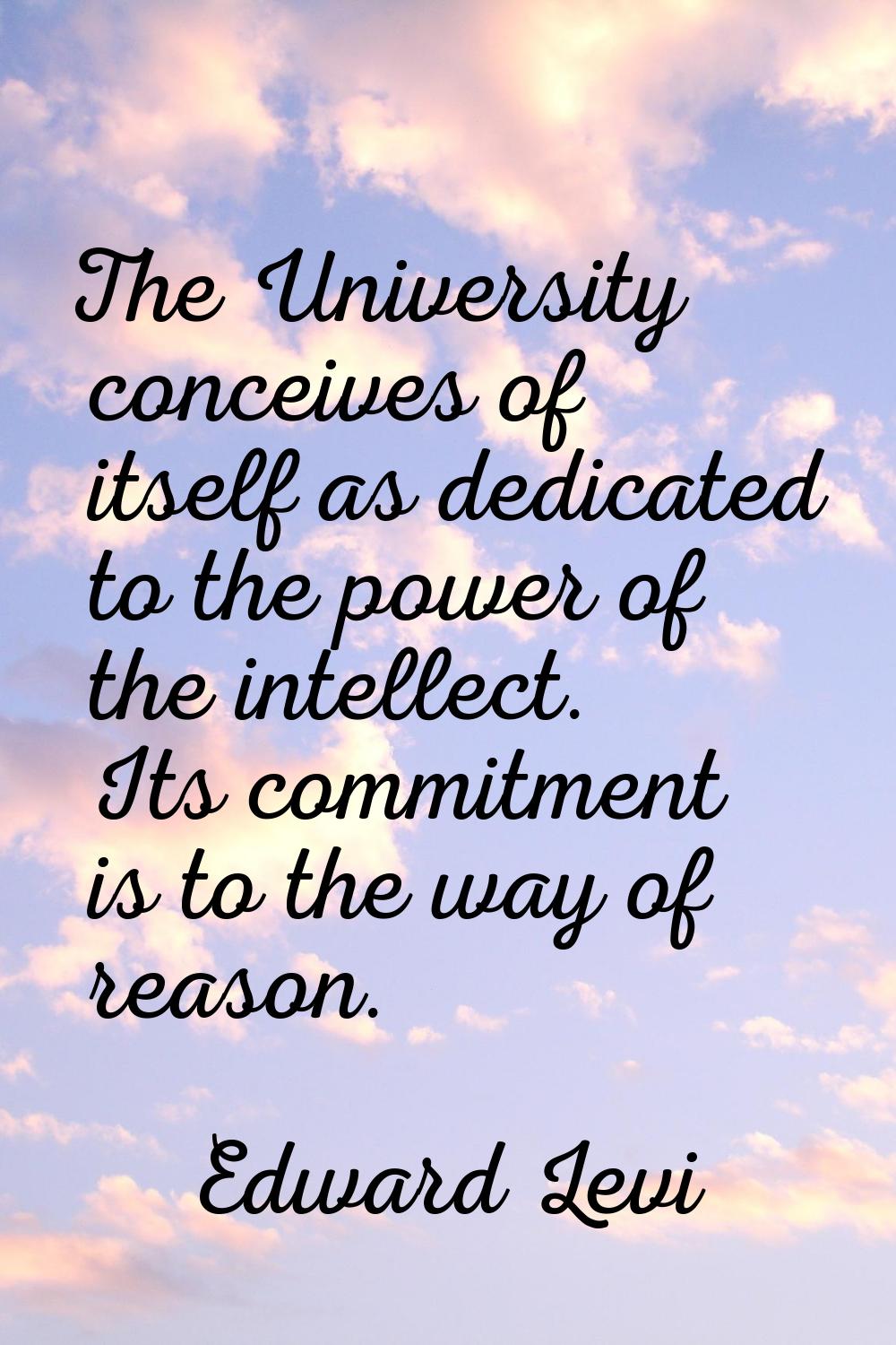 The University conceives of itself as dedicated to the power of the intellect. Its commitment is to