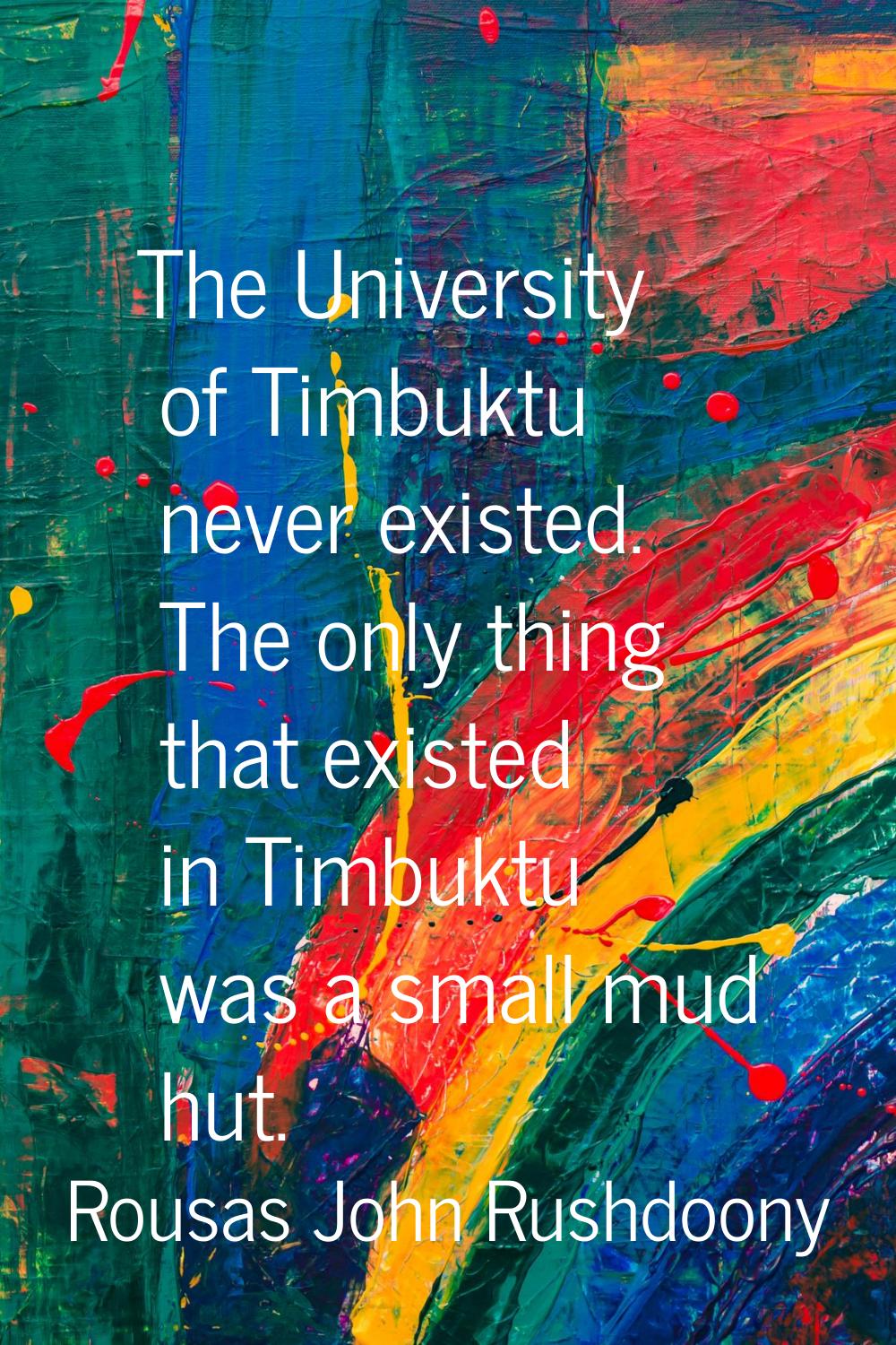The University of Timbuktu never existed. The only thing that existed in Timbuktu was a small mud h
