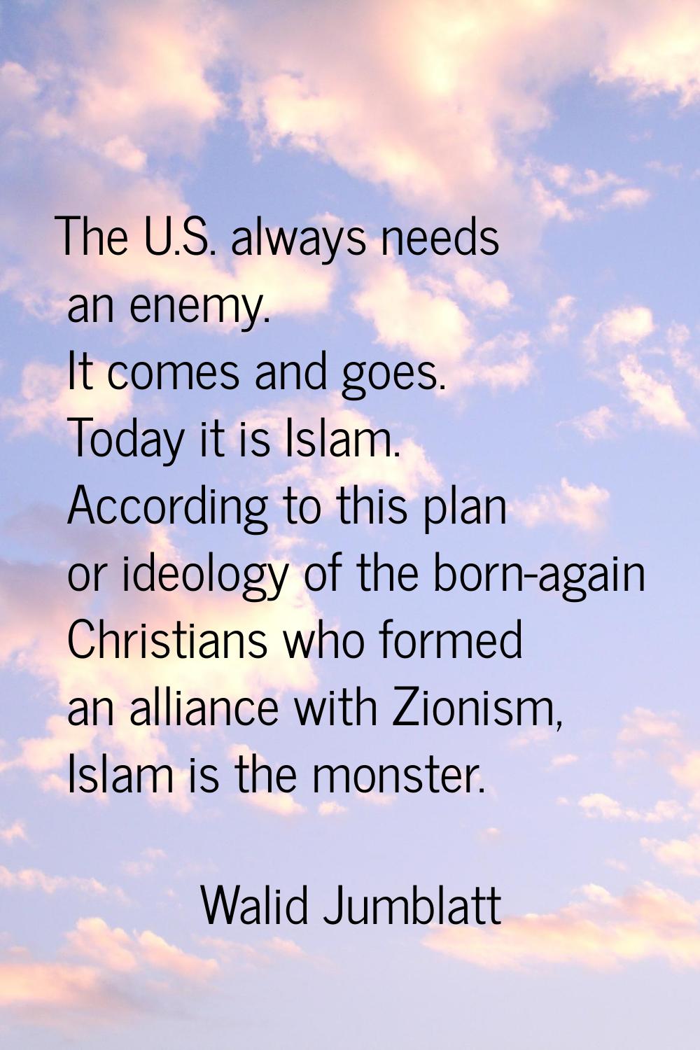The U.S. always needs an enemy. It comes and goes. Today it is Islam. According to this plan or ide