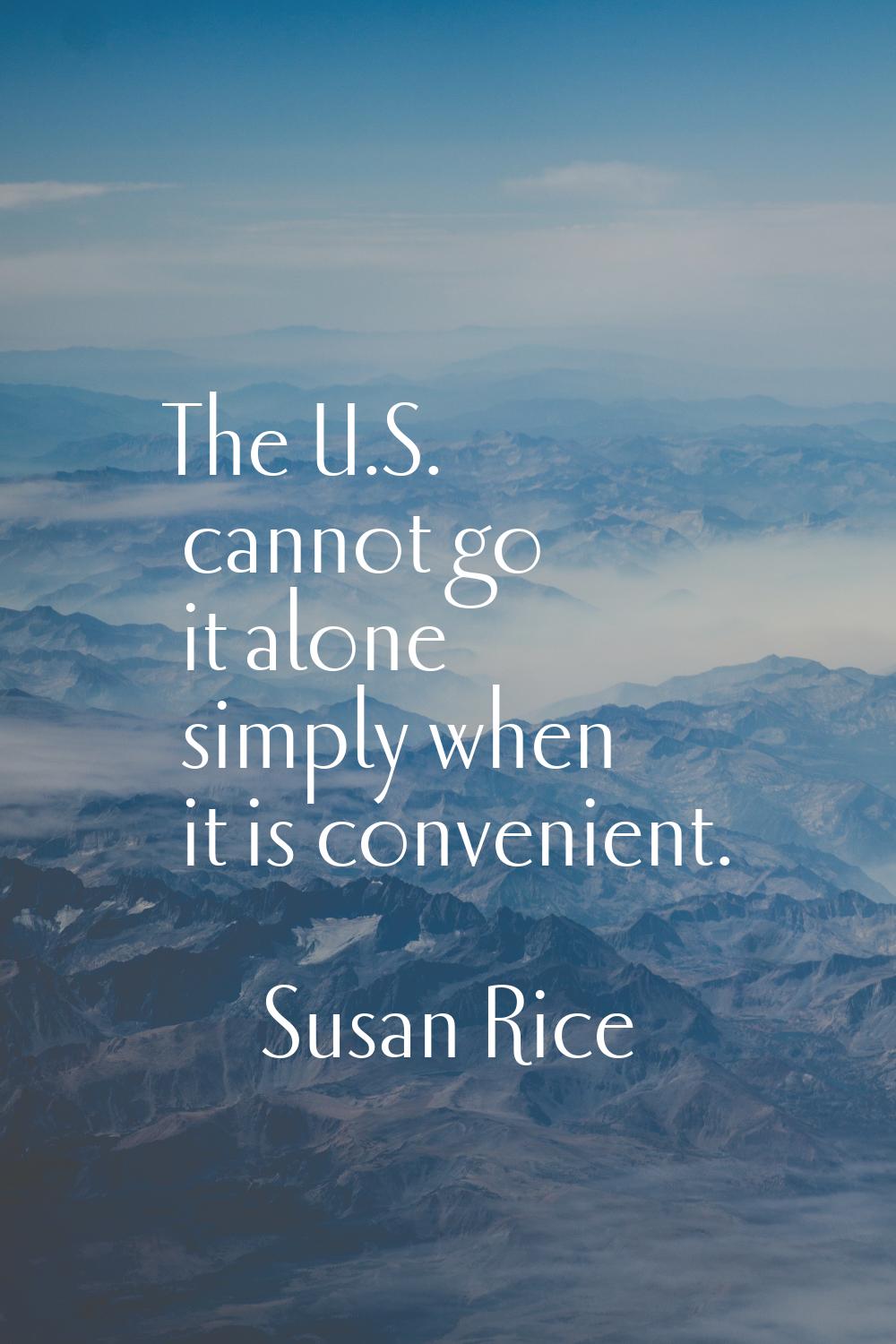The U.S. cannot go it alone simply when it is convenient.