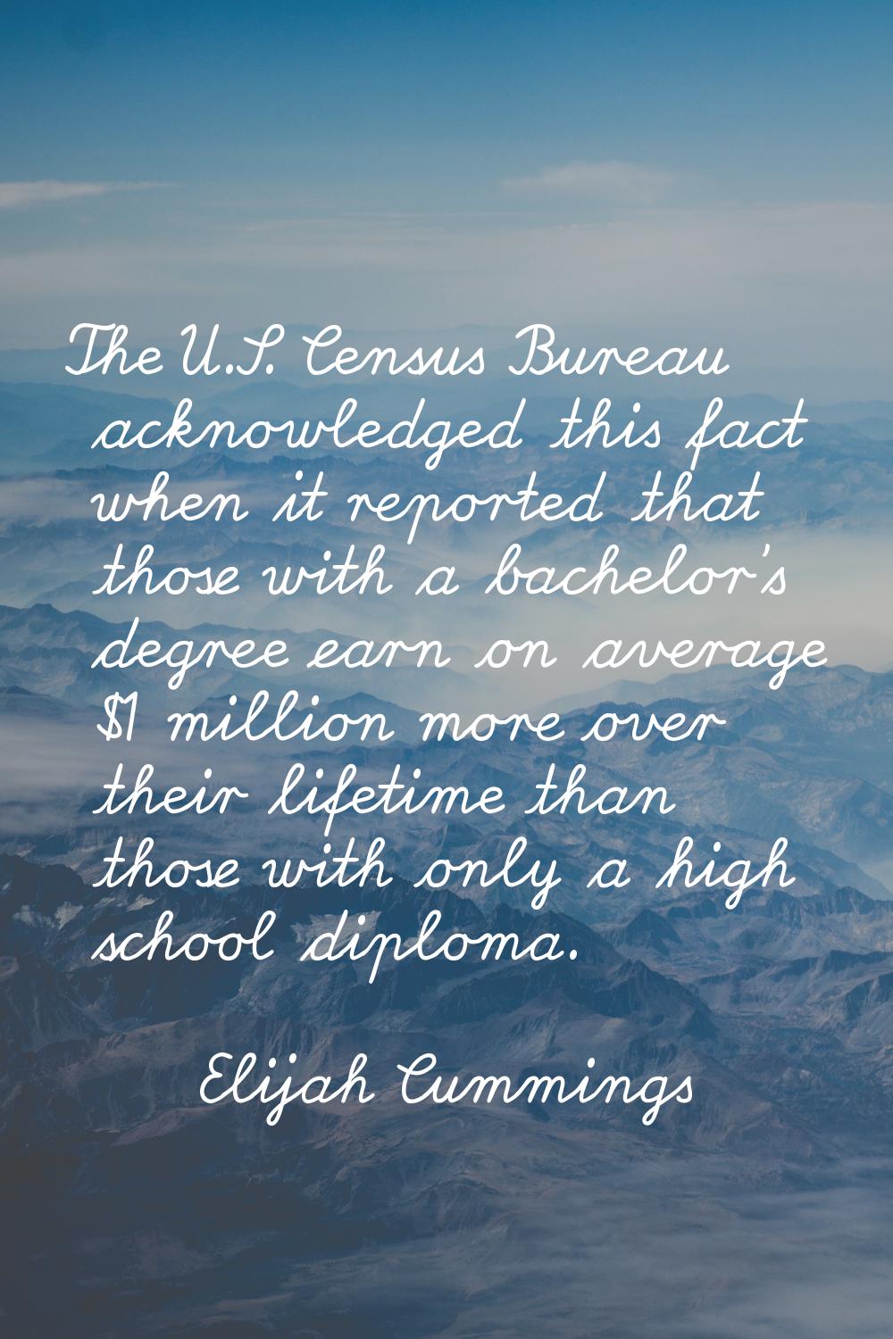 The U.S. Census Bureau acknowledged this fact when it reported that those with a bachelor's degree 
