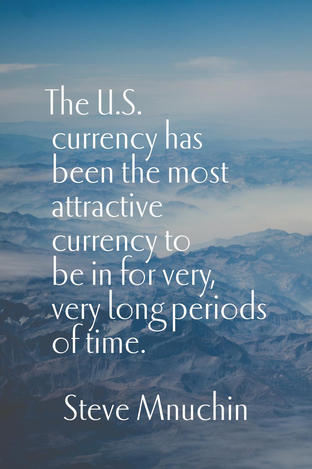 The U.S. currency has been the most attractive currency to be in for very, very long periods of tim