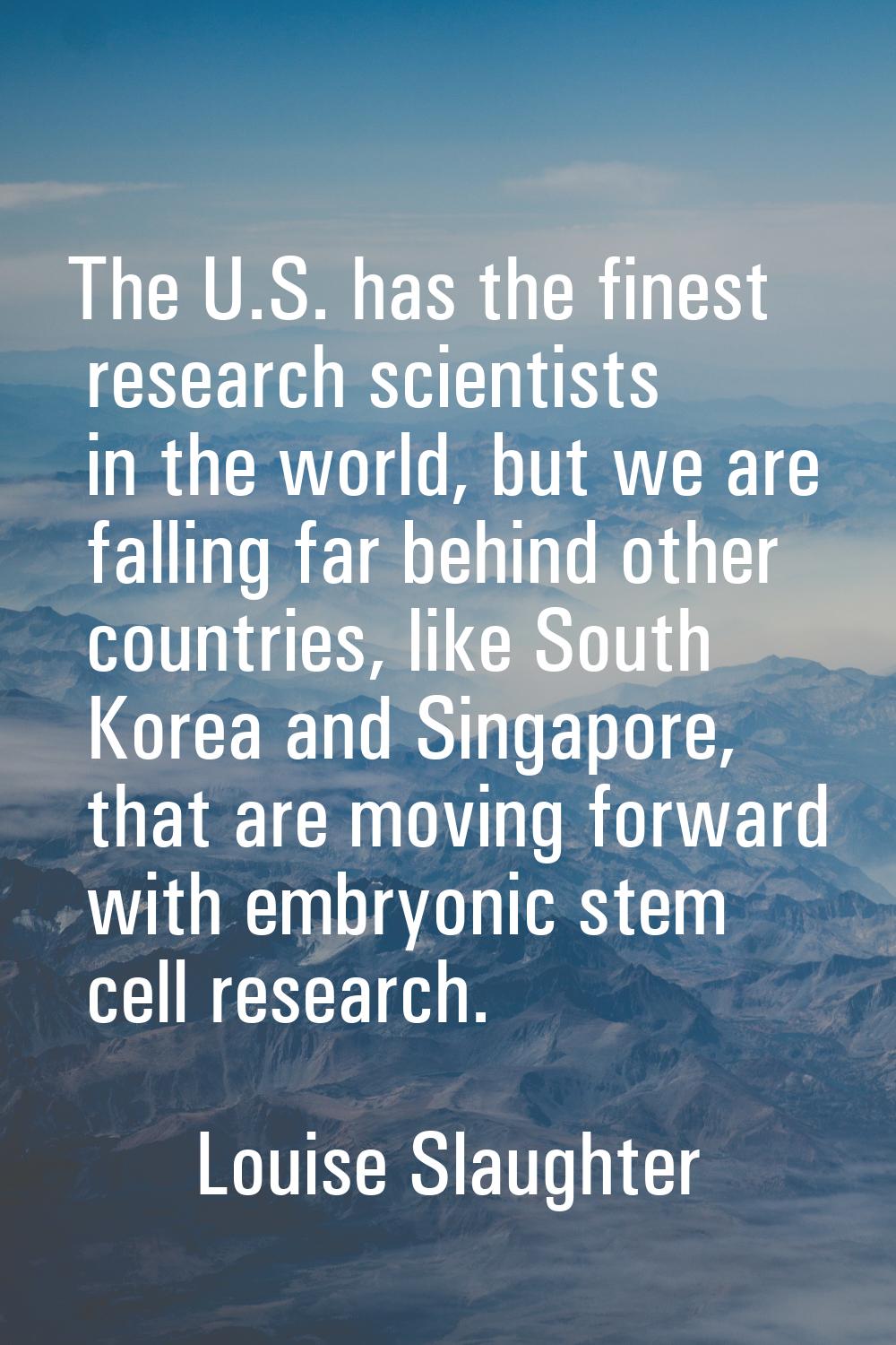 The U.S. has the finest research scientists in the world, but we are falling far behind other count