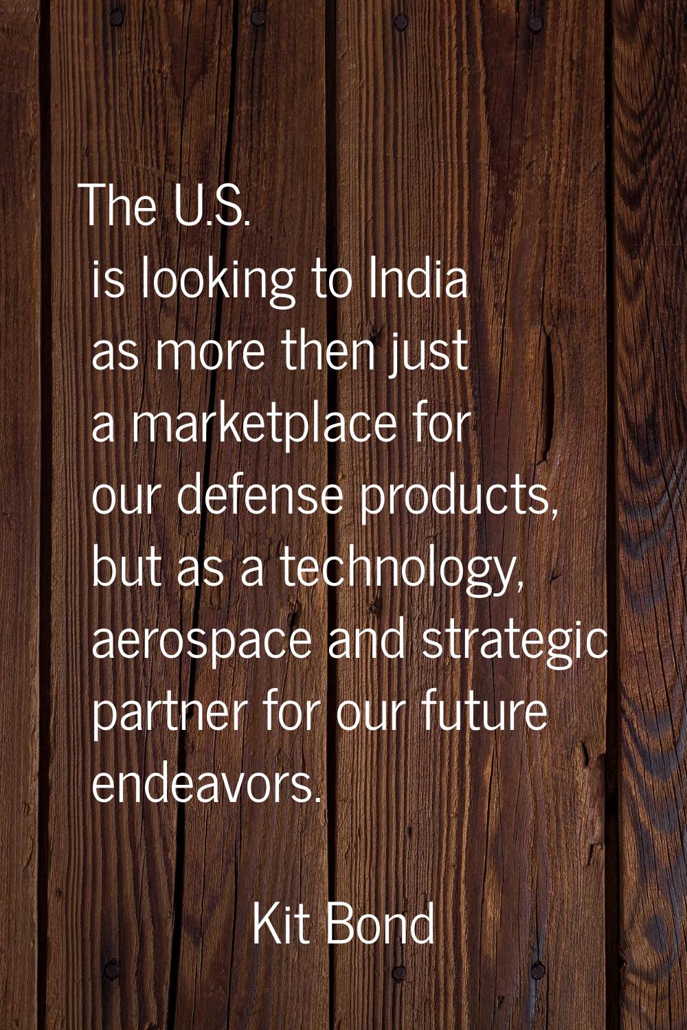 The U.S. is looking to India as more then just a marketplace for our defense products, but as a tec