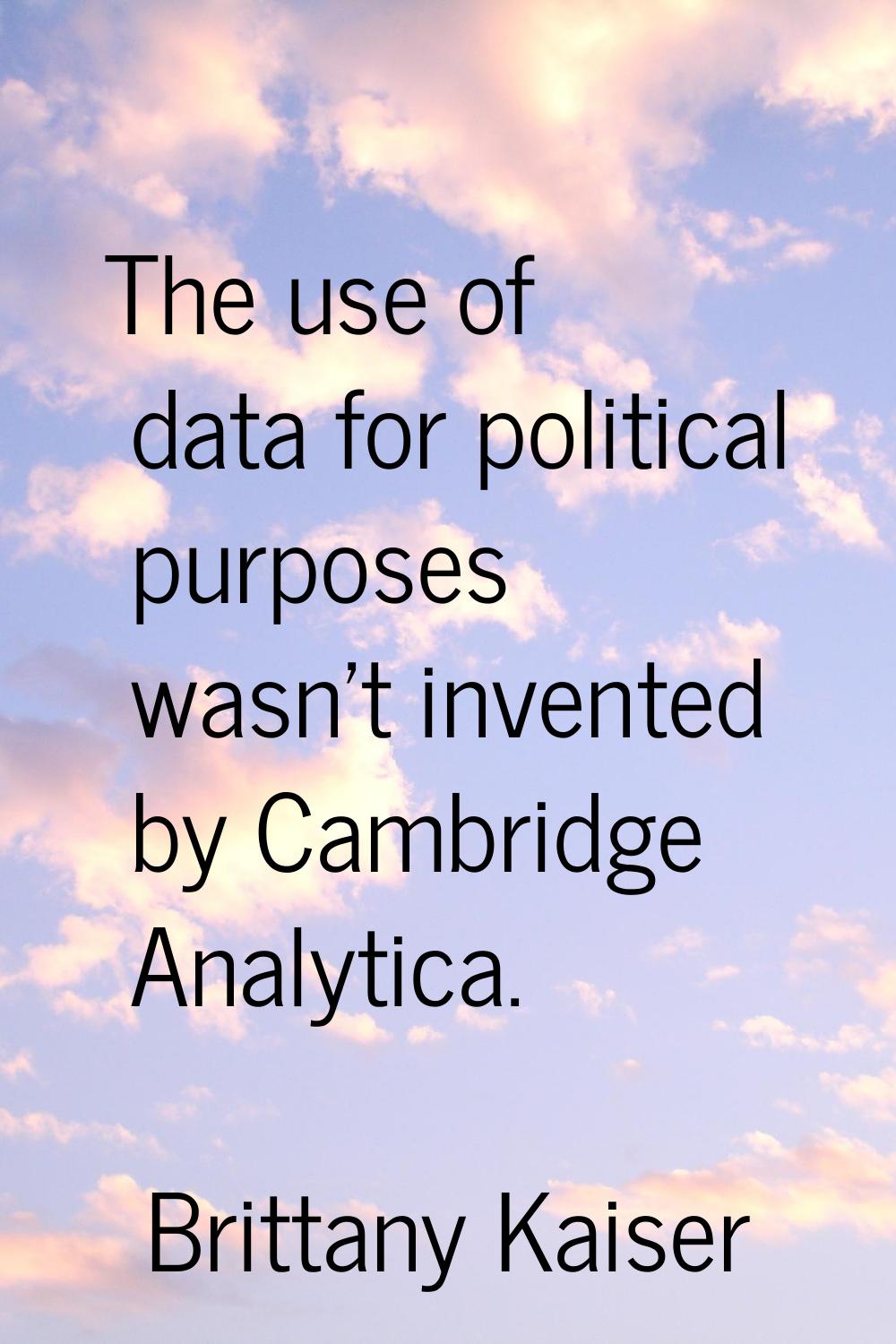 The use of data for political purposes wasn't invented by Cambridge Analytica.