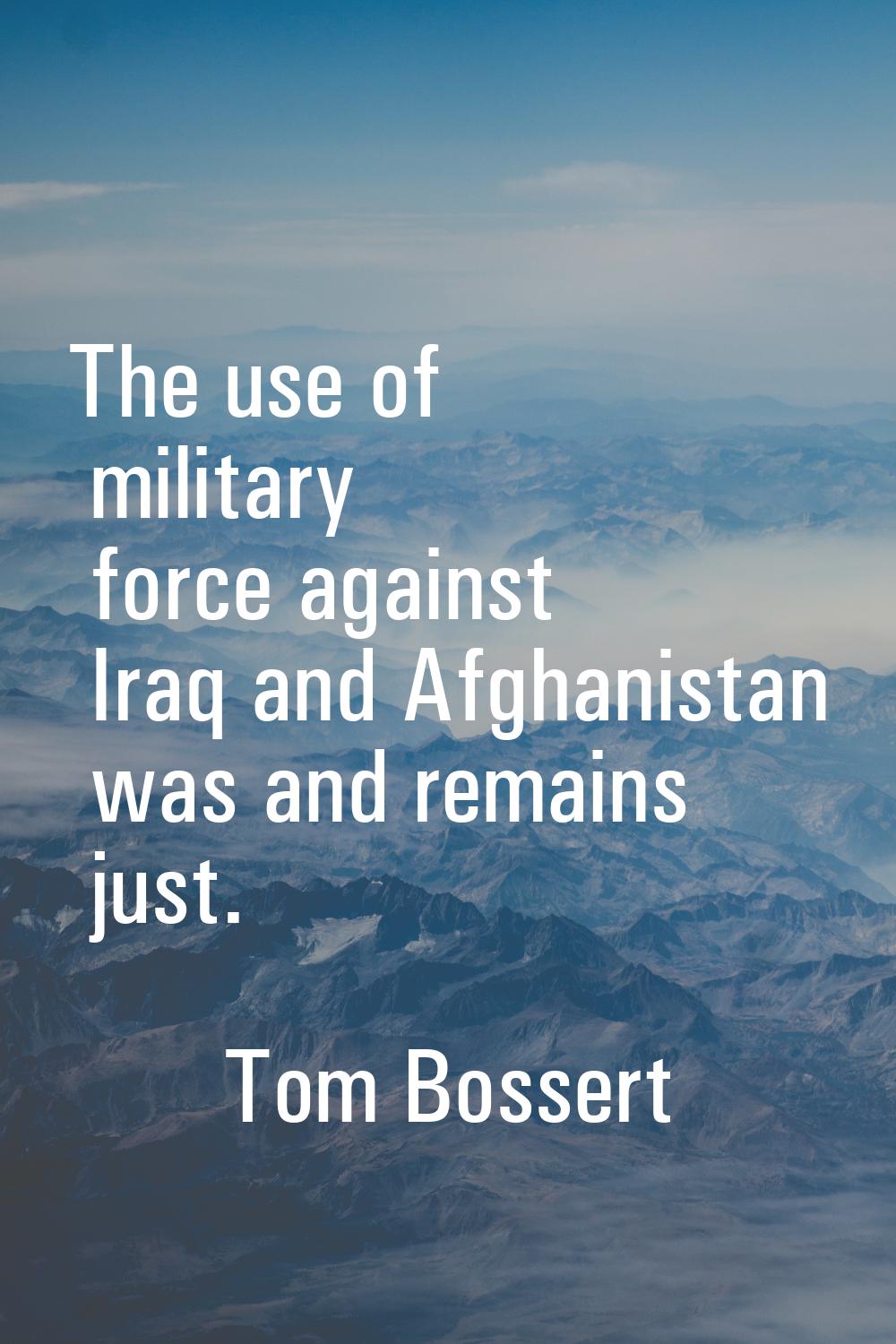 The use of military force against Iraq and Afghanistan was and remains just.