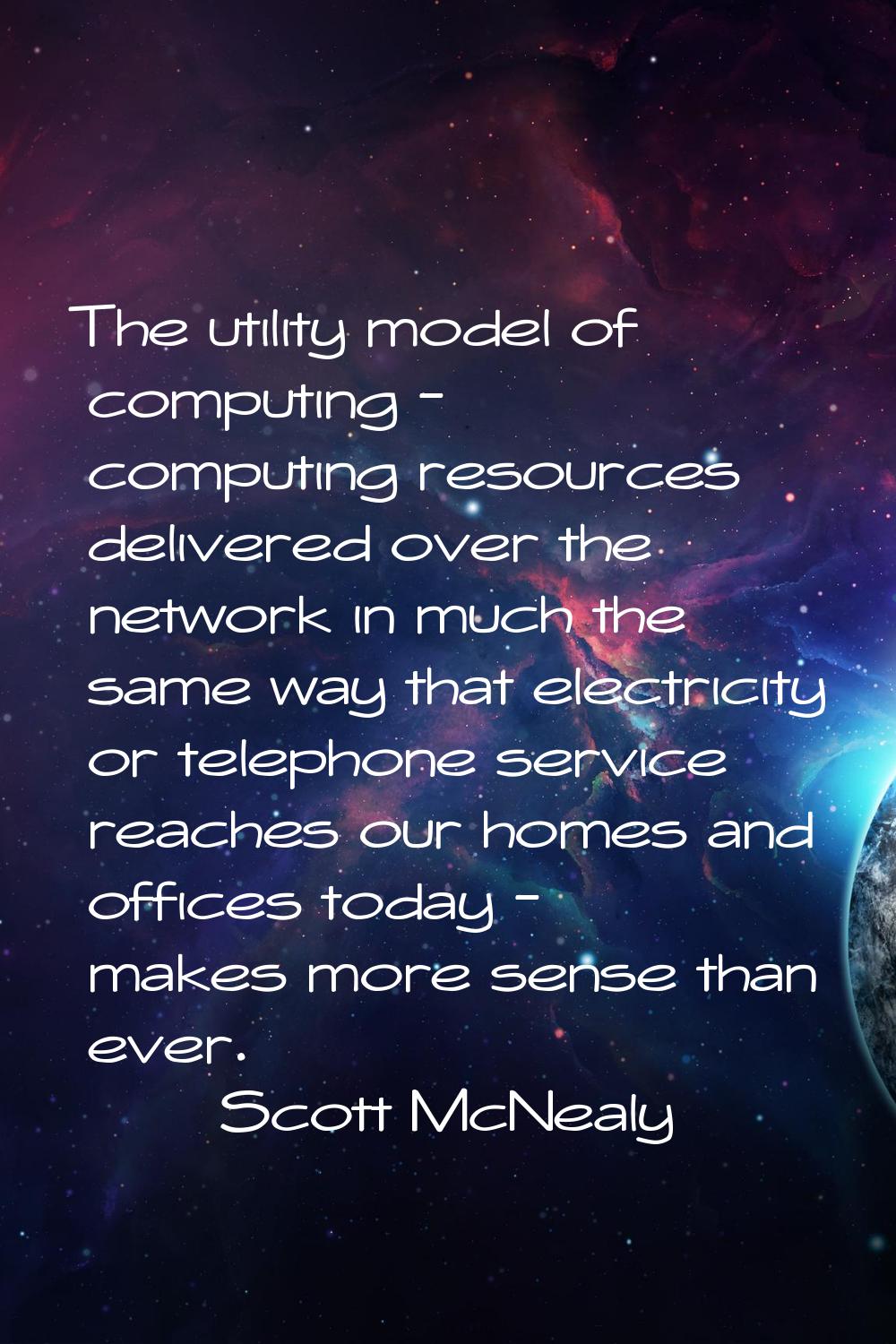 The utility model of computing - computing resources delivered over the network in much the same wa