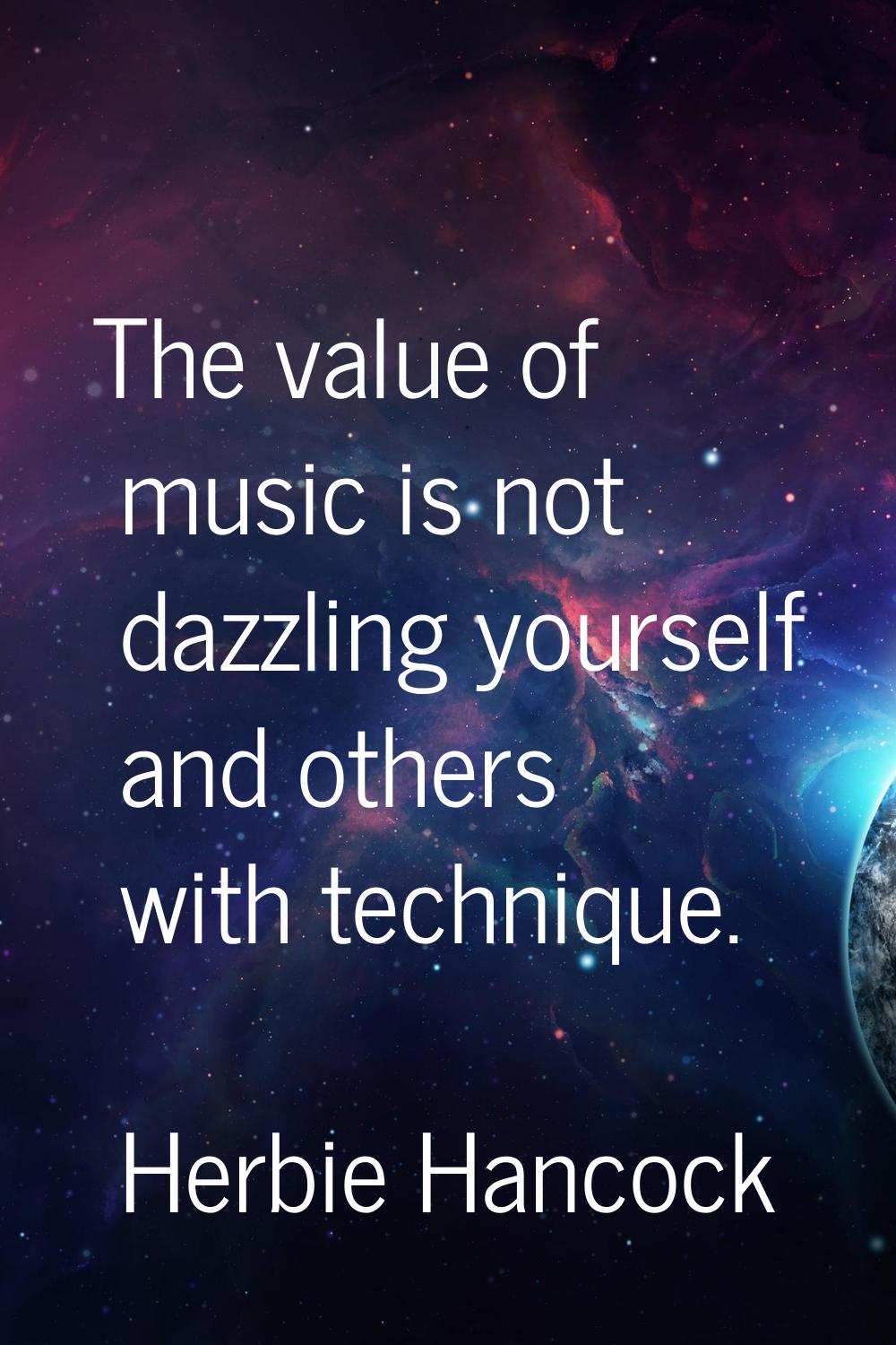 The value of music is not dazzling yourself and others with technique.