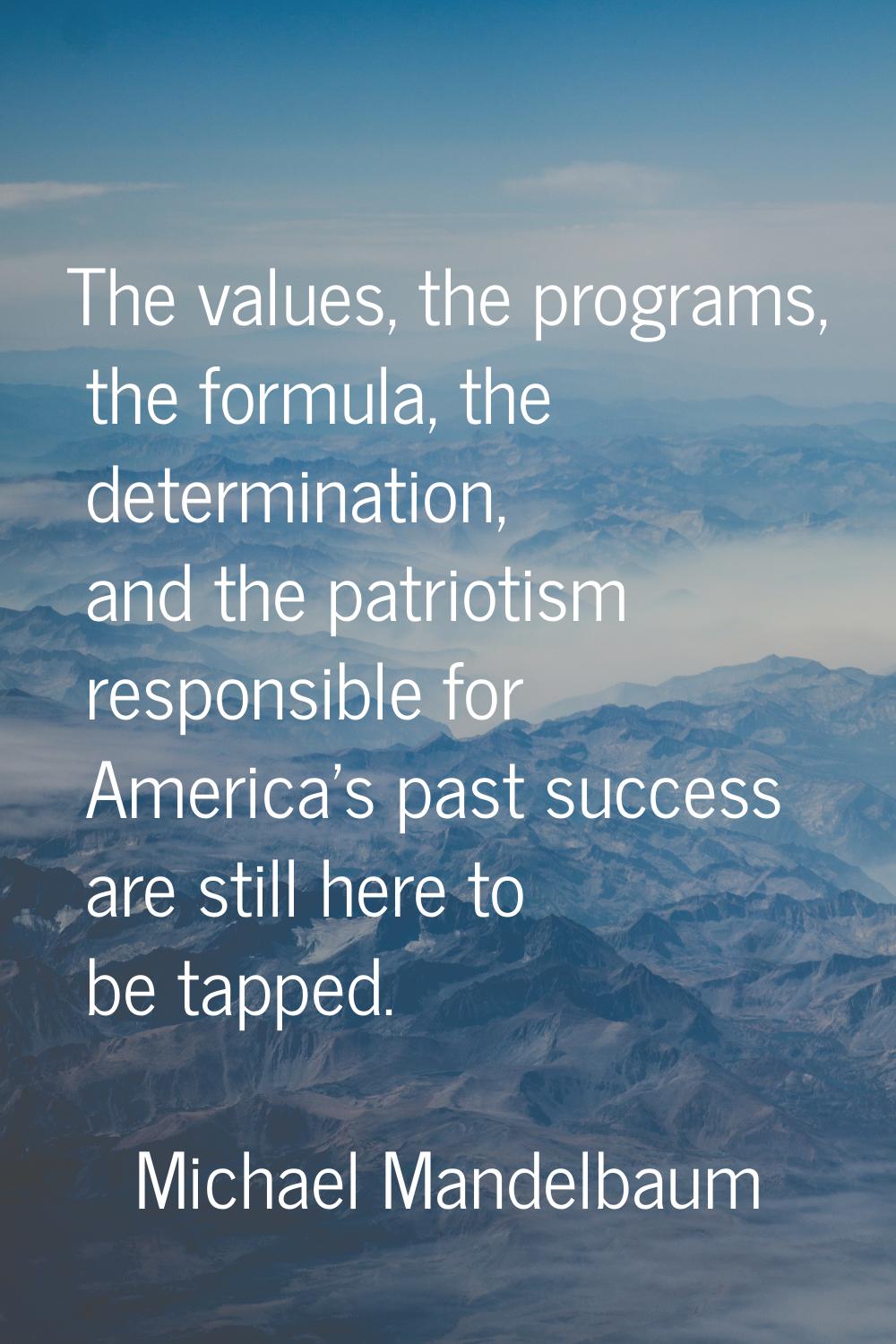 The values, the programs, the formula, the determination, and the patriotism responsible for Americ