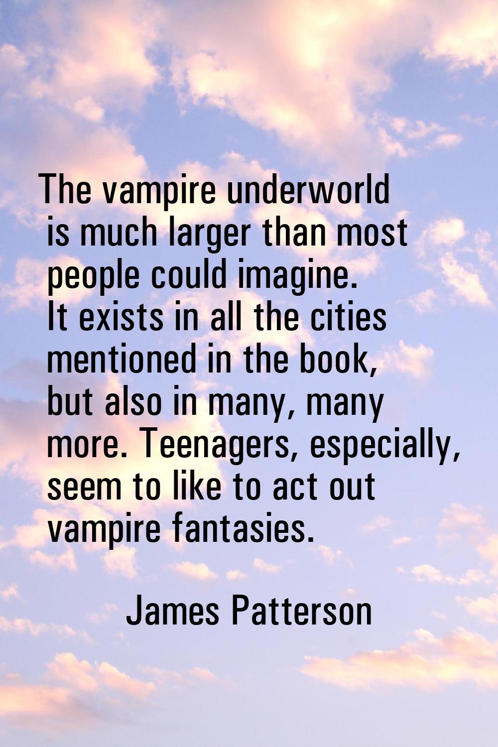 The vampire underworld is much larger than most people could imagine. It exists in all the cities m