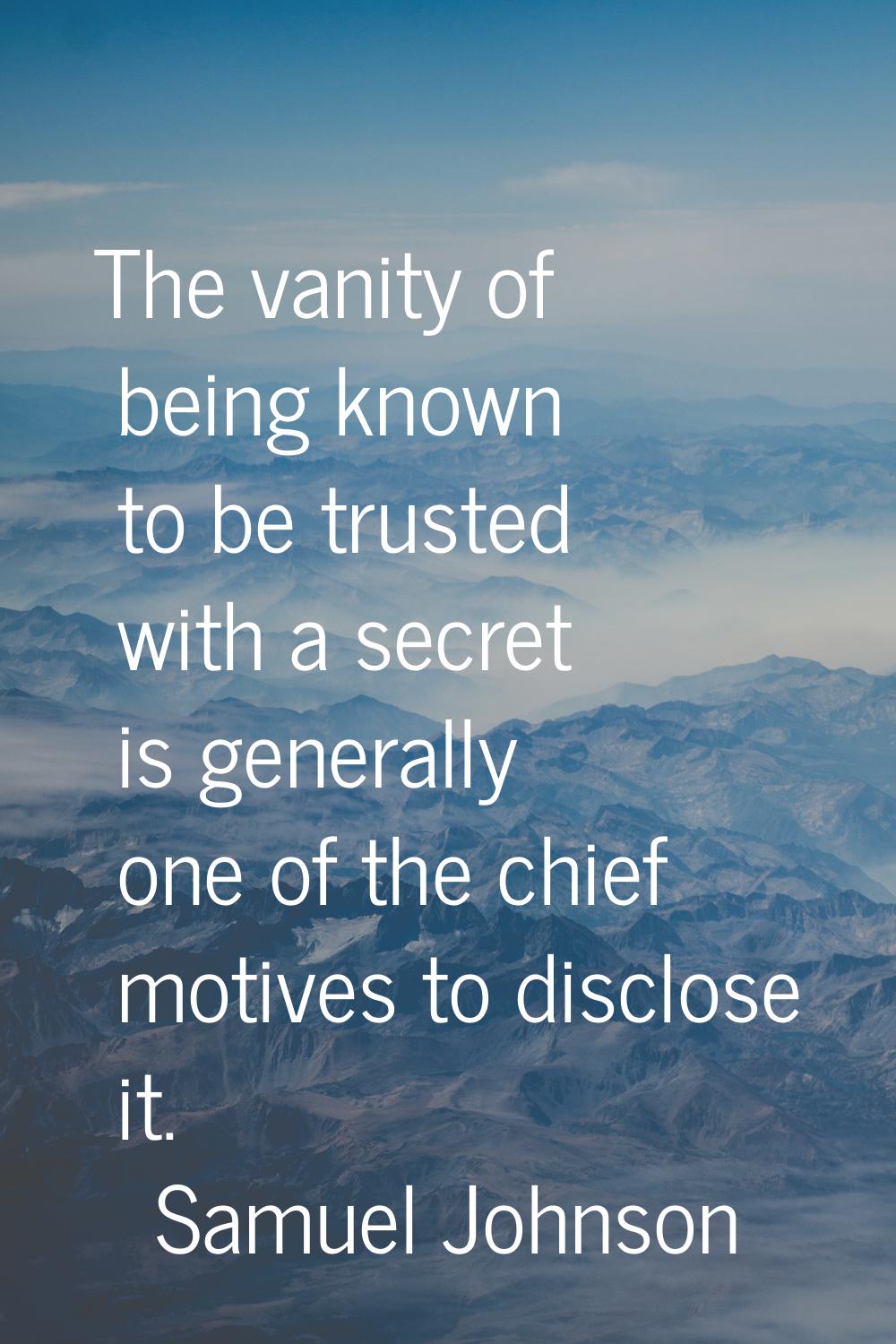 The vanity of being known to be trusted with a secret is generally one of the chief motives to disc