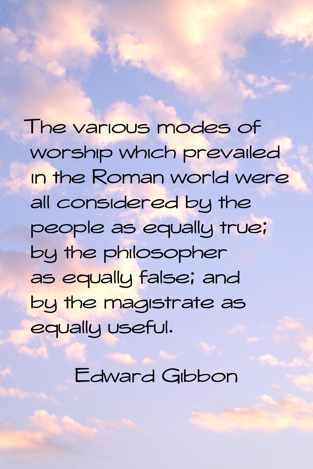 The various modes of worship which prevailed in the Roman world were all considered by the people a