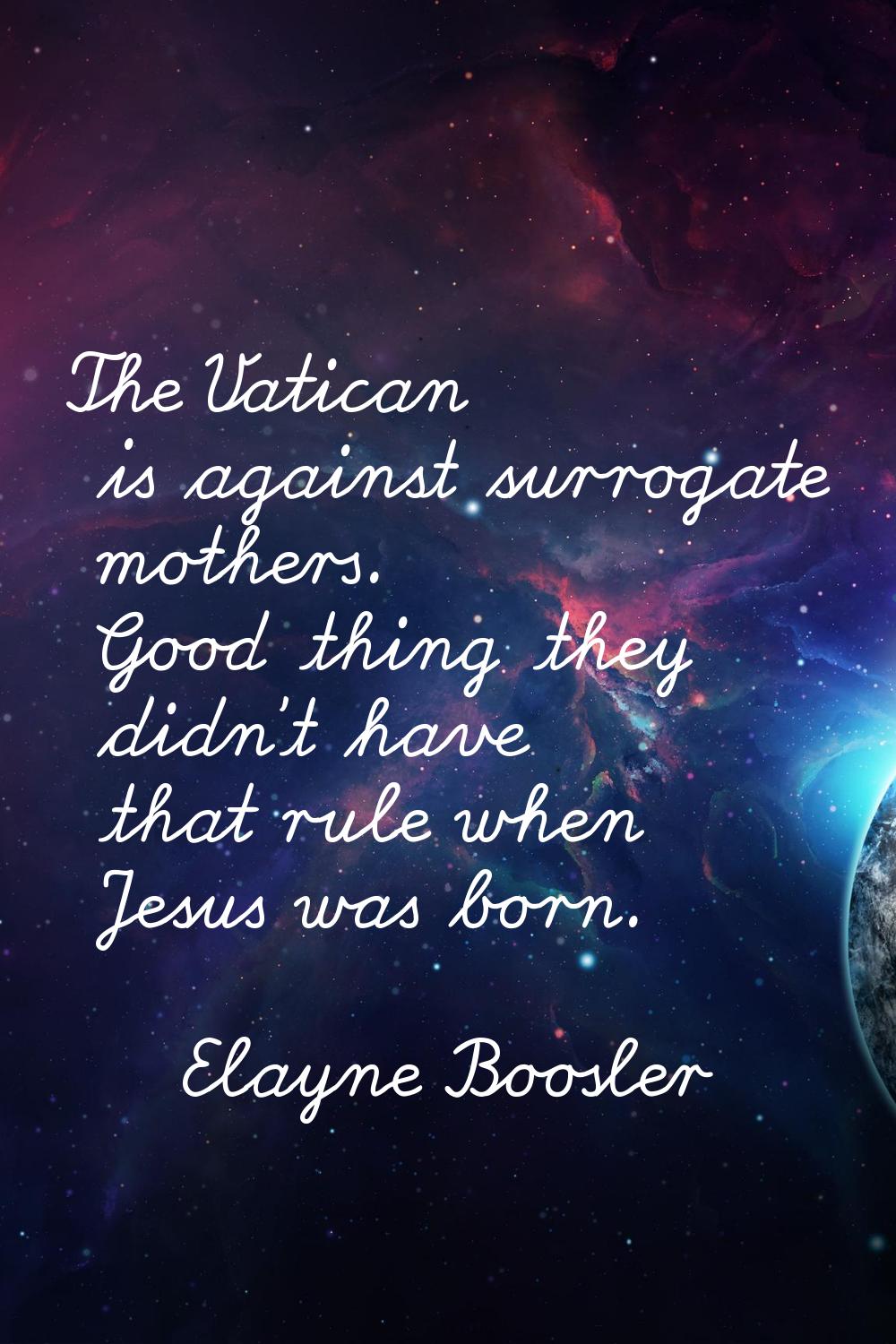 The Vatican is against surrogate mothers. Good thing they didn't have that rule when Jesus was born