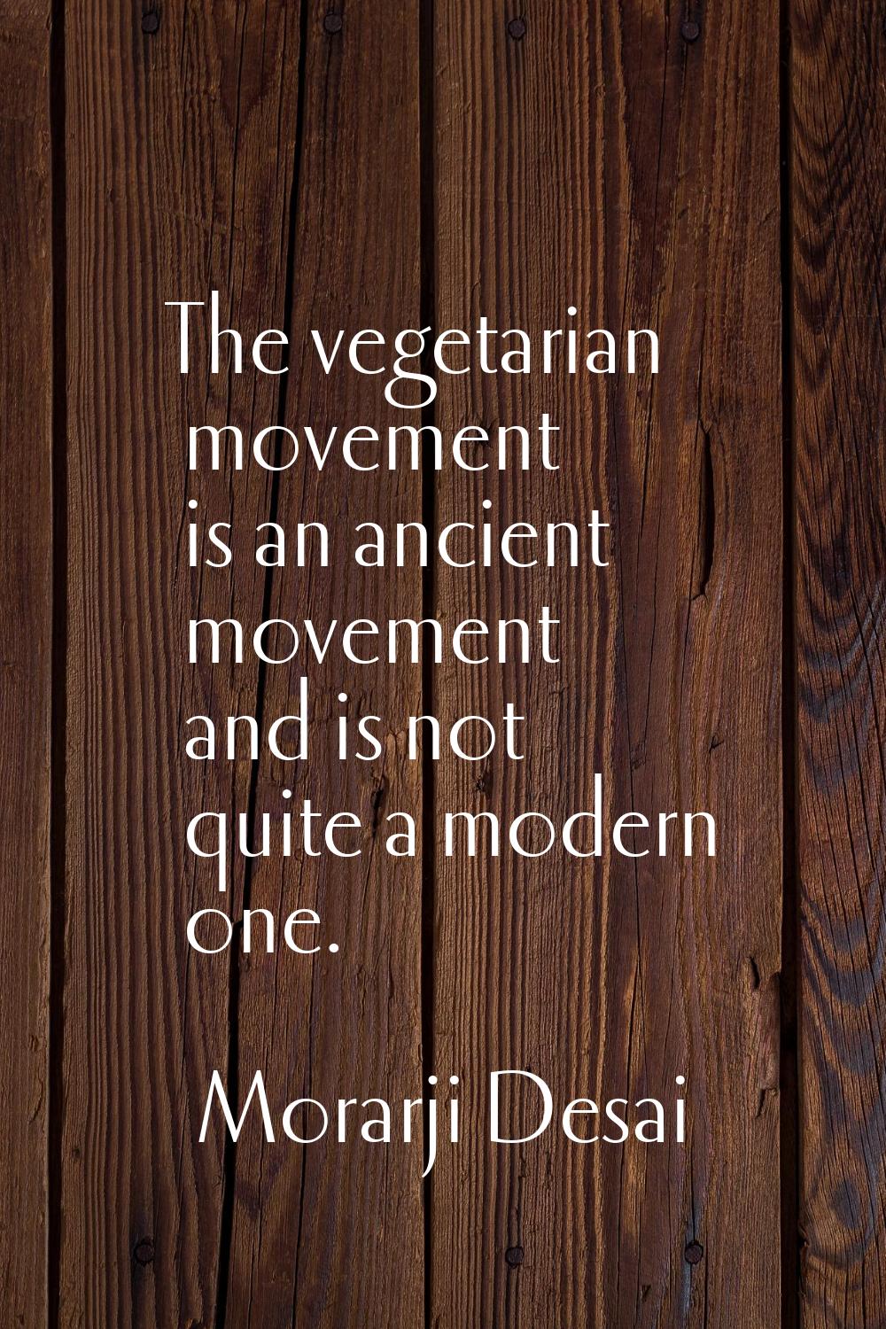 The vegetarian movement is an ancient movement and is not quite a modern one.