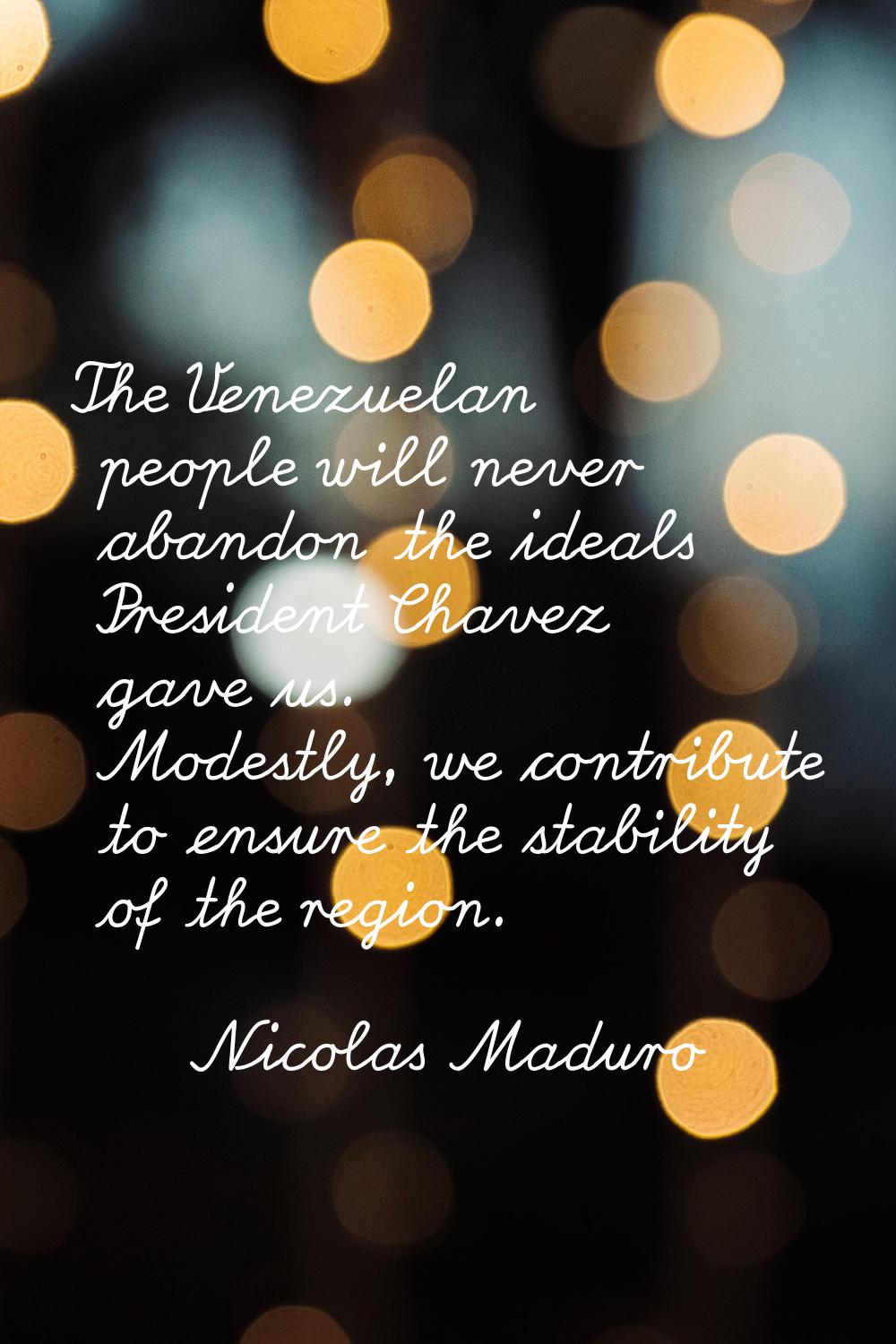 The Venezuelan people will never abandon the ideals President Chavez gave us. Modestly, we contribu