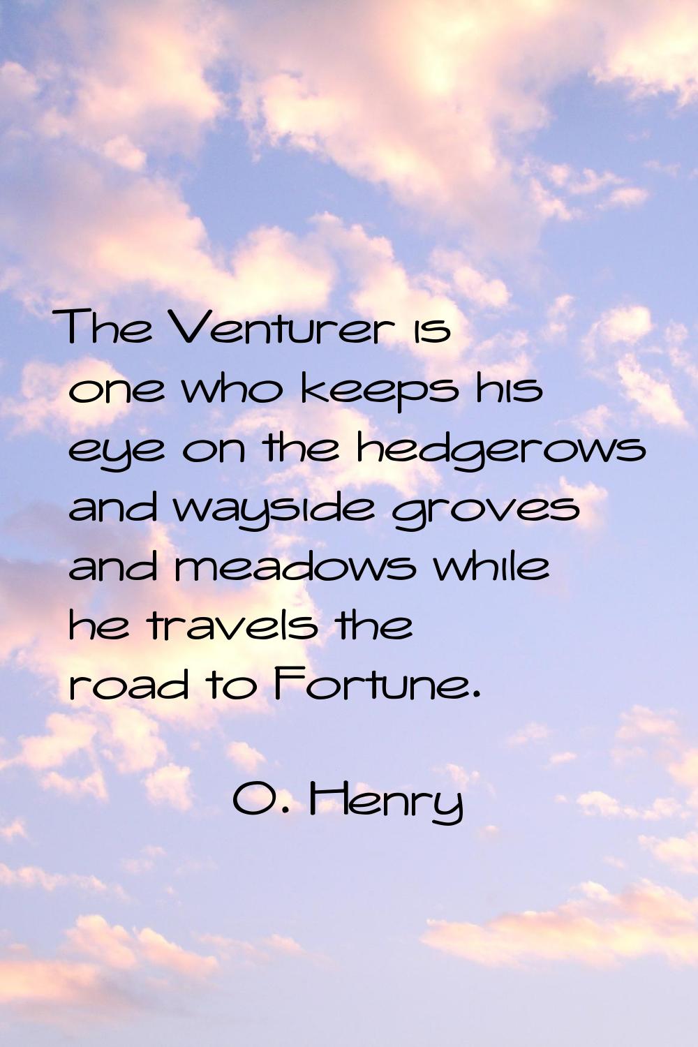 The Venturer is one who keeps his eye on the hedgerows and wayside groves and meadows while he trav